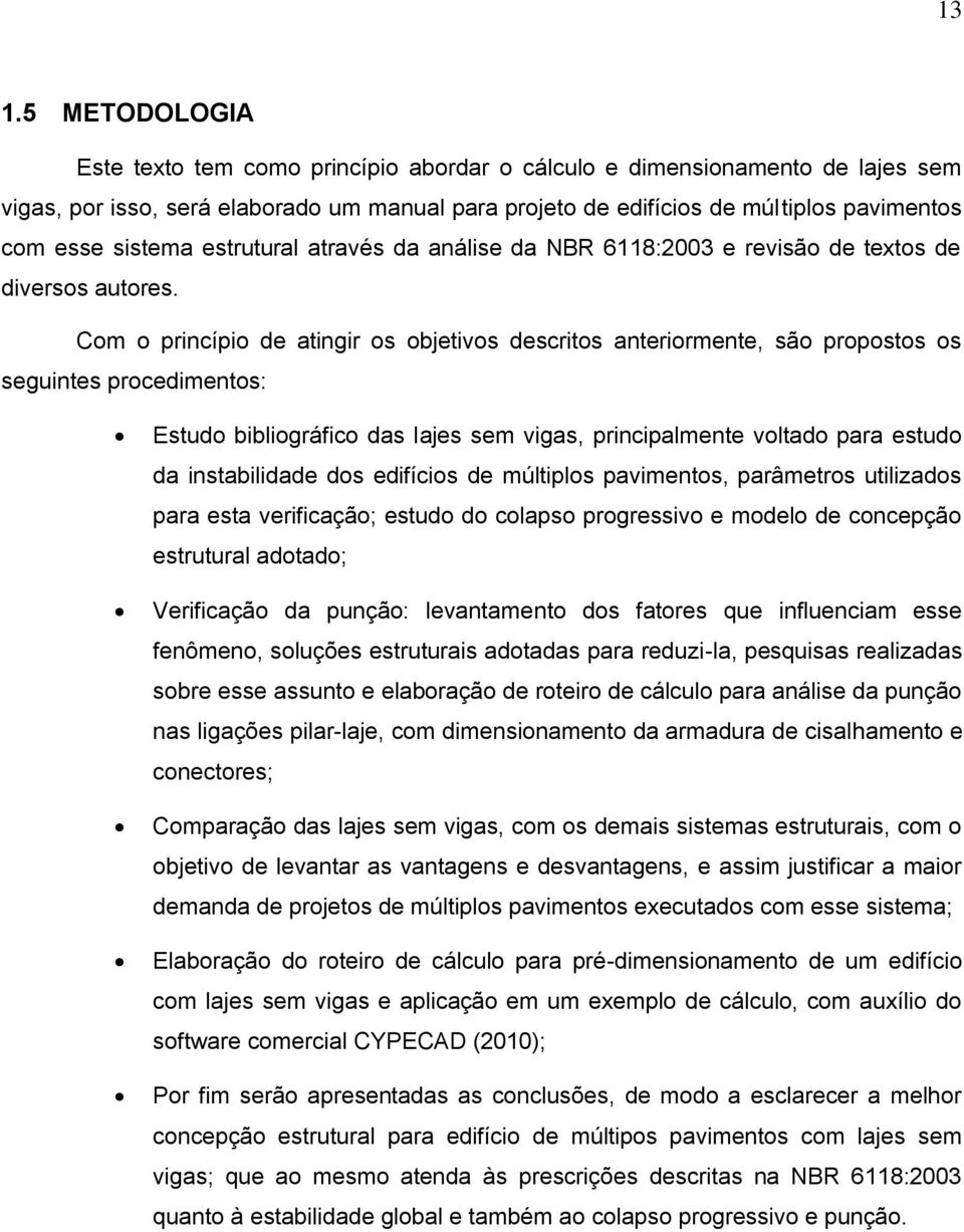 Com o princípio de atingir os objetivos descritos anteriormente, são propostos os seguintes procedimentos: Estudo bibliográfico das lajes sem vigas, principalmente voltado para estudo da