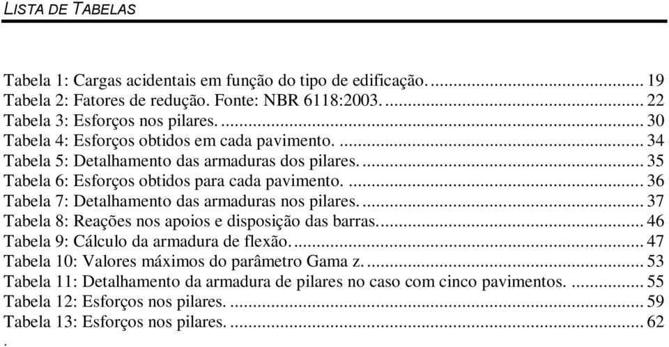 ... 36 Tabela 7: Detalhamento das armaduras nos pilares.... 37 Tabela 8: Reações nos apoios e disposição das barras... 46 Tabela 9: Cálculo da armadura de flexão.