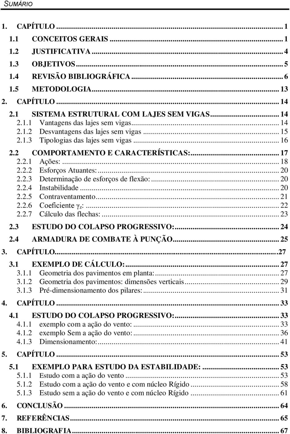 2 COMPORTAMENTO E CARACTERÍSTICAS:... 17 2.2.1 Ações:... 18 2.2.2 Esforços Atuantes:... 20 2.2.3 Determinação de esforços de flexão:... 20 2.2.4 Instabilidade... 20 2.2.5 Contraventamento... 21 2.2.6 Coeficiente γ z :.