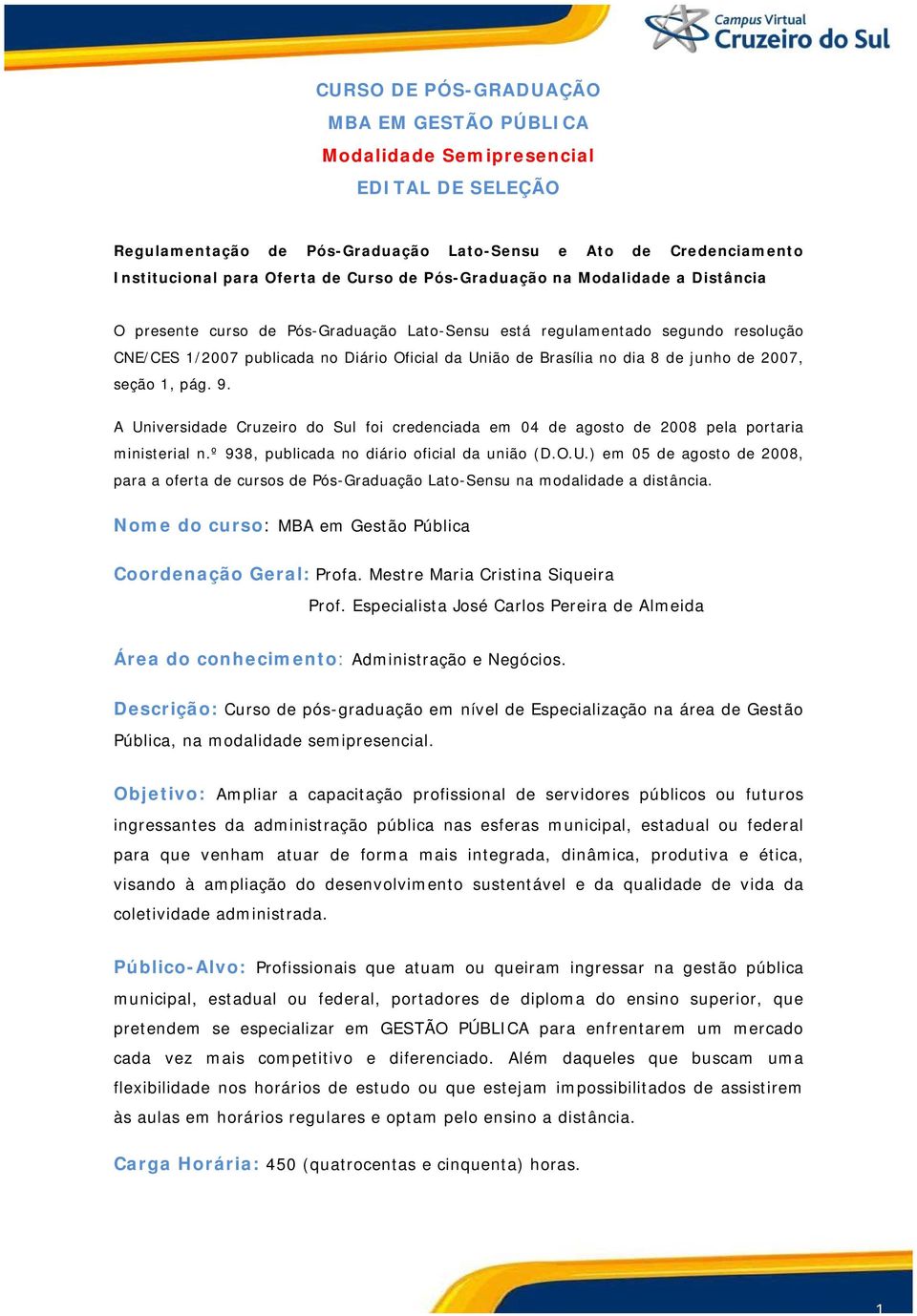 junho de 2007, seção 1, pág. 9. A Universidade Cruzeiro do Sul foi credenciada em 04 de agosto de 2008 pela portaria ministerial n.º 938, publicada no diário oficial da união (D.O.U.) em 05 de agosto de 2008, para a oferta de cursos de Pós-Graduação Lato-Sensu na modalidade a distância.