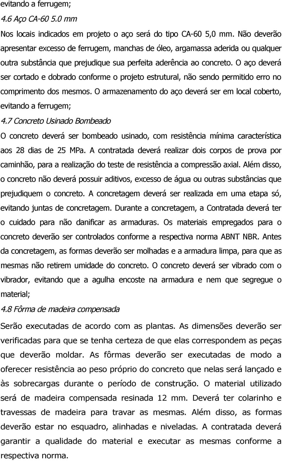 7 Concreto Usinado Bombeado O concreto deverá ser bombeado usinado, com resistência mínima característica aos 28 dias de 25 MPa.