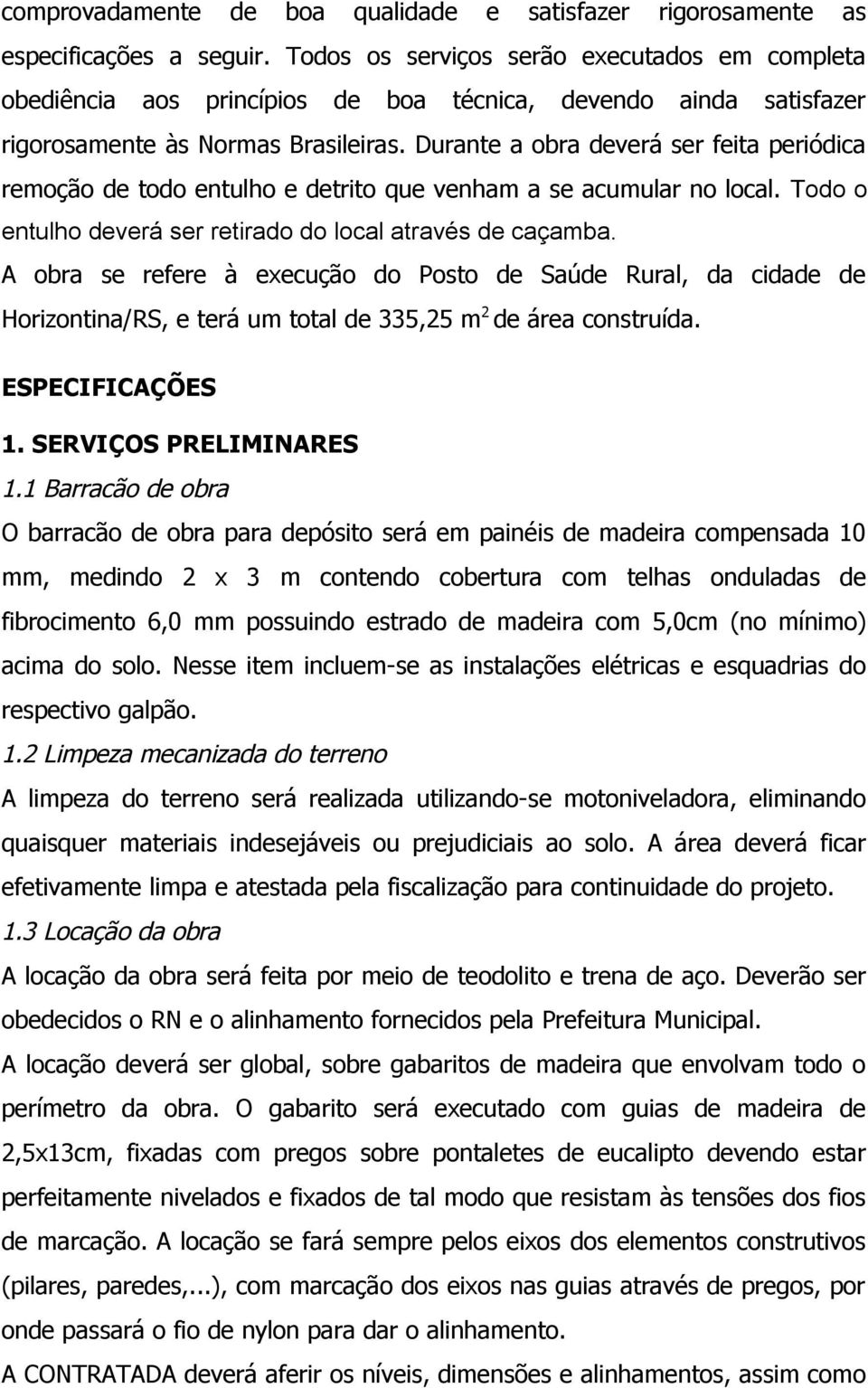 Durante a obra deverá ser feita periódica remoção de todo entulho e detrito que venham a se acumular no local. Todo o entulho deverá ser retirado do local através de caçamba.