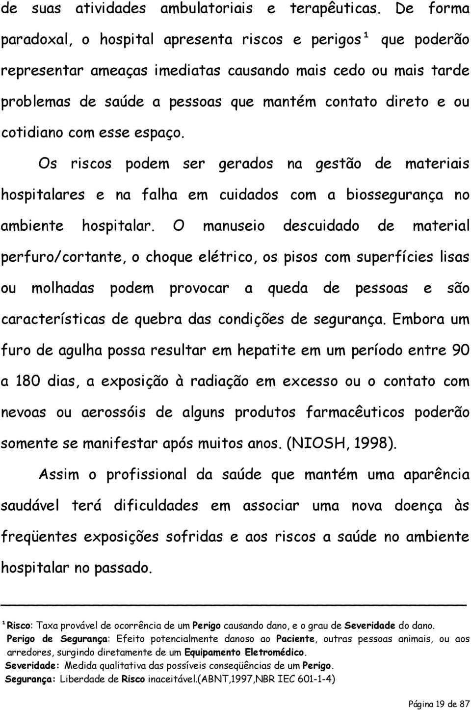 cotidiano com esse espaço. Os riscos podem ser gerados na gestão de materiais hospitalares e na falha em cuidados com a biossegurança no ambiente hospitalar.