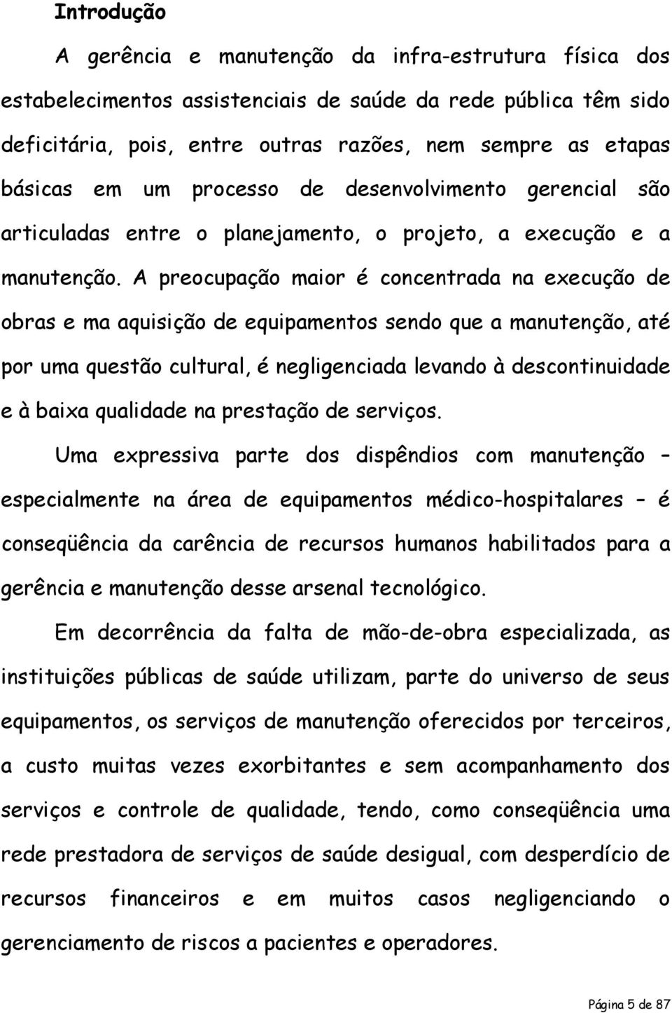 A preocupação maior é concentrada na execução de obras e ma aquisição de equipamentos sendo que a manutenção, até por uma questão cultural, é negligenciada levando à descontinuidade e à baixa