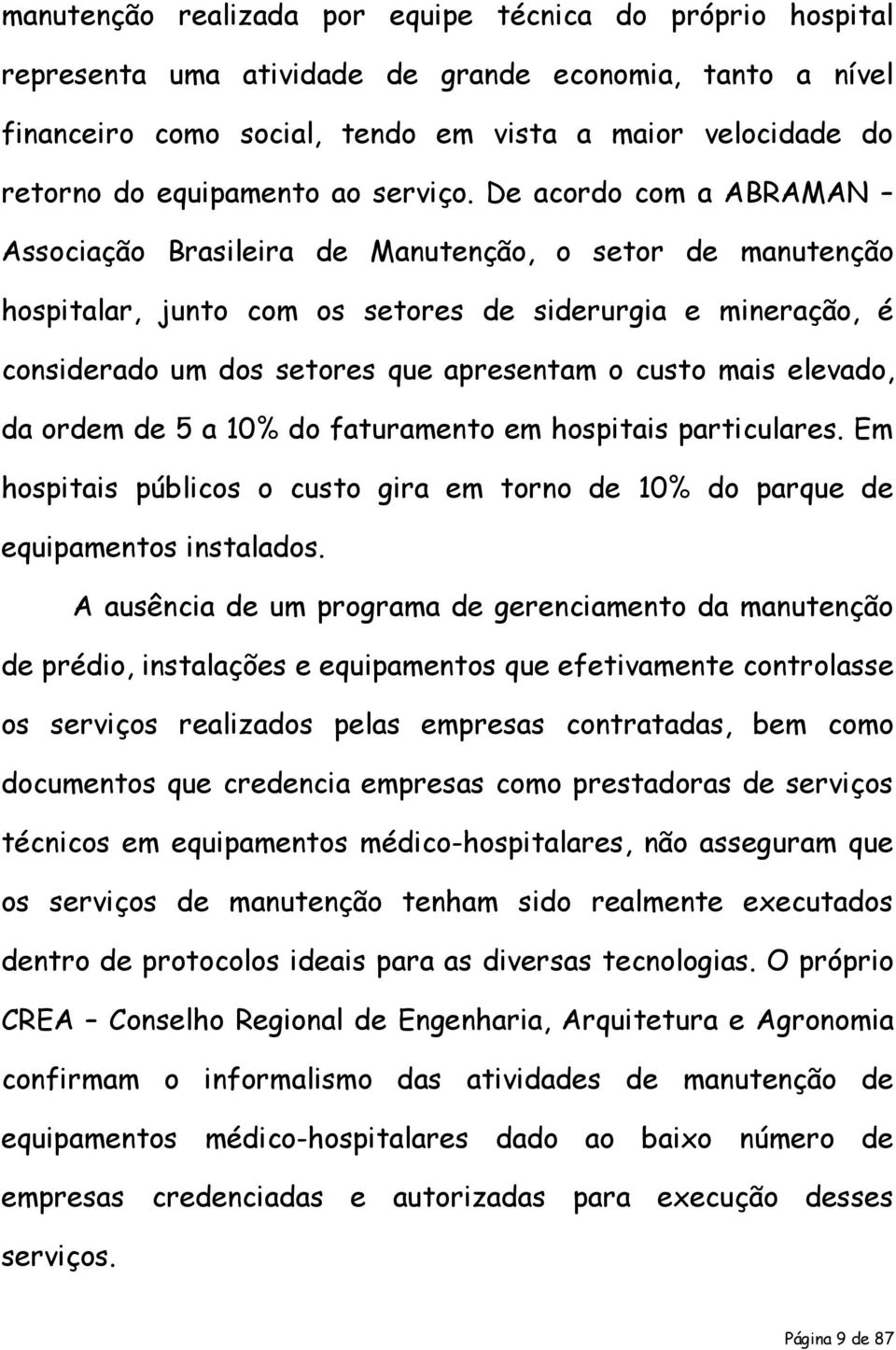 De acordo com a ABRAMAN Associação Brasileira de Manutenção, o setor de manutenção hospitalar, junto com os setores de siderurgia e mineração, é considerado um dos setores que apresentam o custo mais