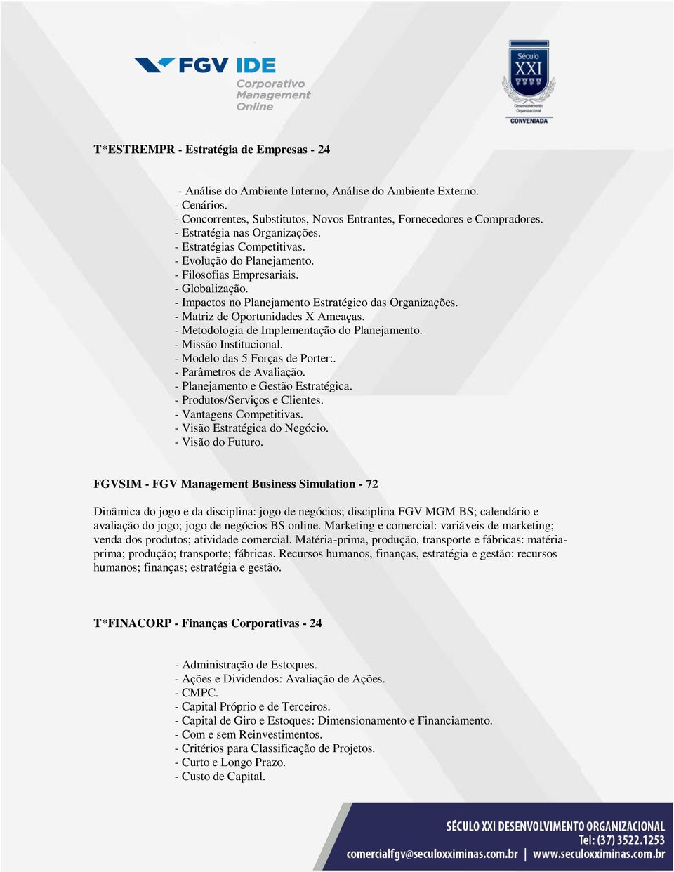 - Matriz de Oportunidades X Ameaças. - Metodologia de Implementação do Planejamento. - Missão Institucional. - Modelo das 5 Forças de Porter:. - Parâmetros de Avaliação.