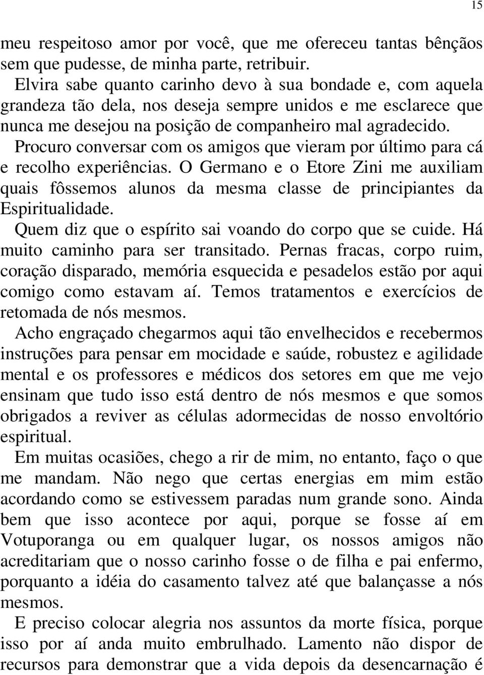 Procuro conversar com os amigos que vieram por último para cá e recolho experiências. O Germano e o Etore Zini me auxiliam quais fôssemos alunos da mesma classe de principiantes da Espiritualidade.