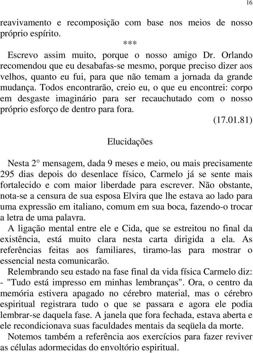 Todos encontrarão, creio eu, o que eu encontrei: corpo em desgaste imaginário para ser recauchutado com o nosso próprio esforço de dentro para fora. (17.01.