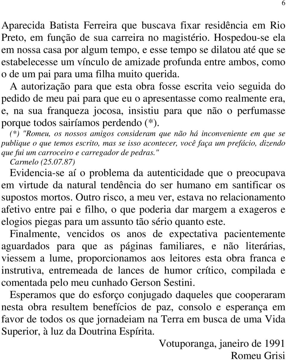 A autorização para que esta obra fosse escrita veio seguida do pedido de meu pai para que eu o apresentasse como realmente era, e, na sua franqueza jocosa, insistiu para que não o perfumasse porque