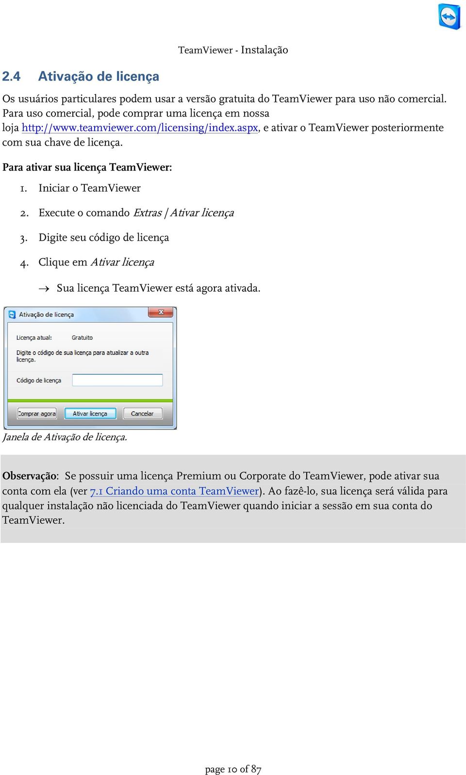 Para ativar sua licença TeamViewer: 1. Iniciar o TeamViewer 2. Execute o comando Extras Ativar licença 3. Digite seu código de licença 4.