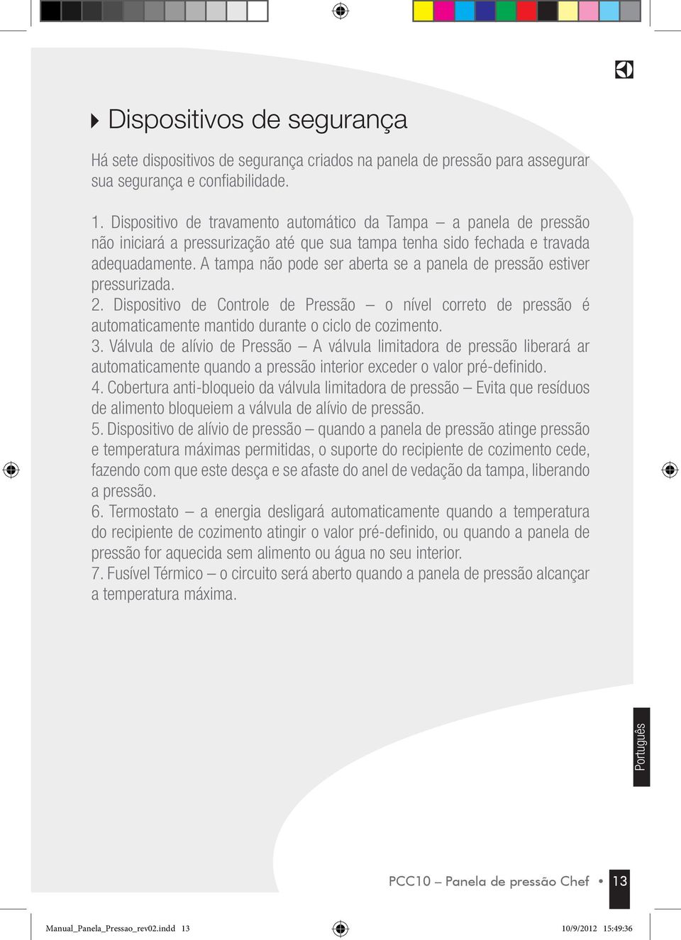 A tampa não pode ser aberta se a panela de pressão estiver pressurizada. 2. Dispositivo de Controle de Pressão o nível correto de pressão é automaticamente mantido durante o ciclo de cozimento. 3.