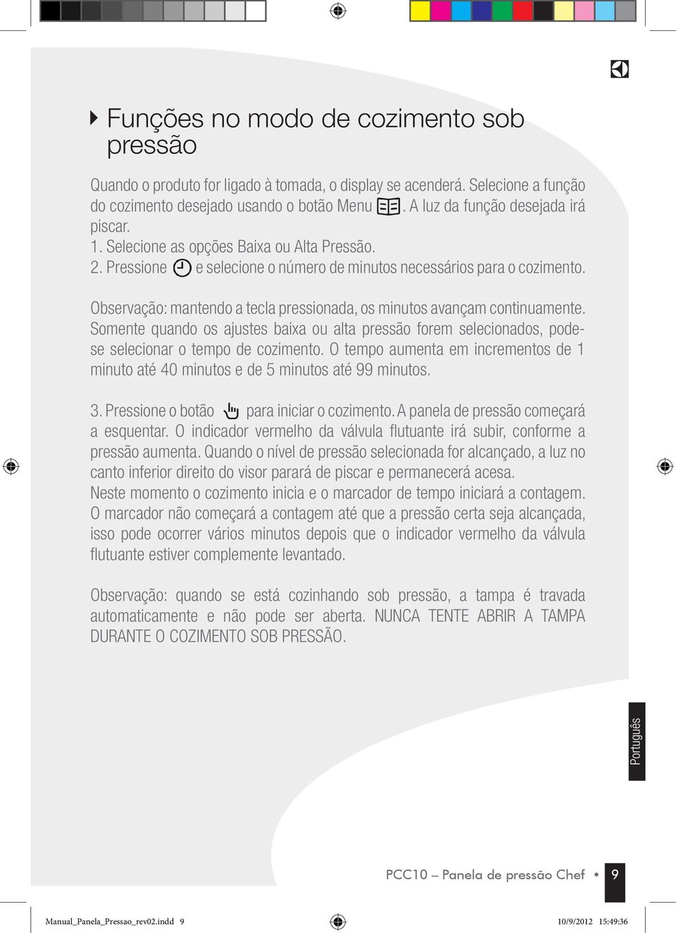 Somente quando os ajustes baixa ou alta pressão forem selecionados, podese selecionar o tempo de cozimento. O tempo aumenta em incrementos de 1 minuto até 40 minutos e de 5 minutos até 99 minutos. 3.