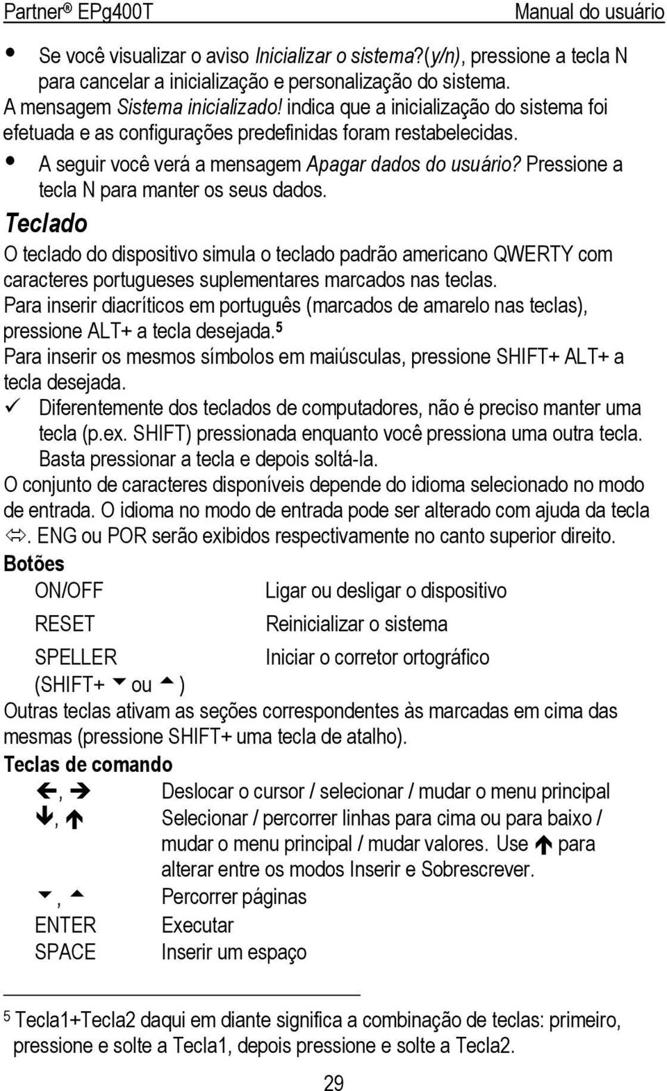 Pressione a tecla N para manter os seus dados. Teclado O teclado do dispositivo simula o teclado padrão americano QWERTY com caracteres portugueses suplementares marcados nas teclas.