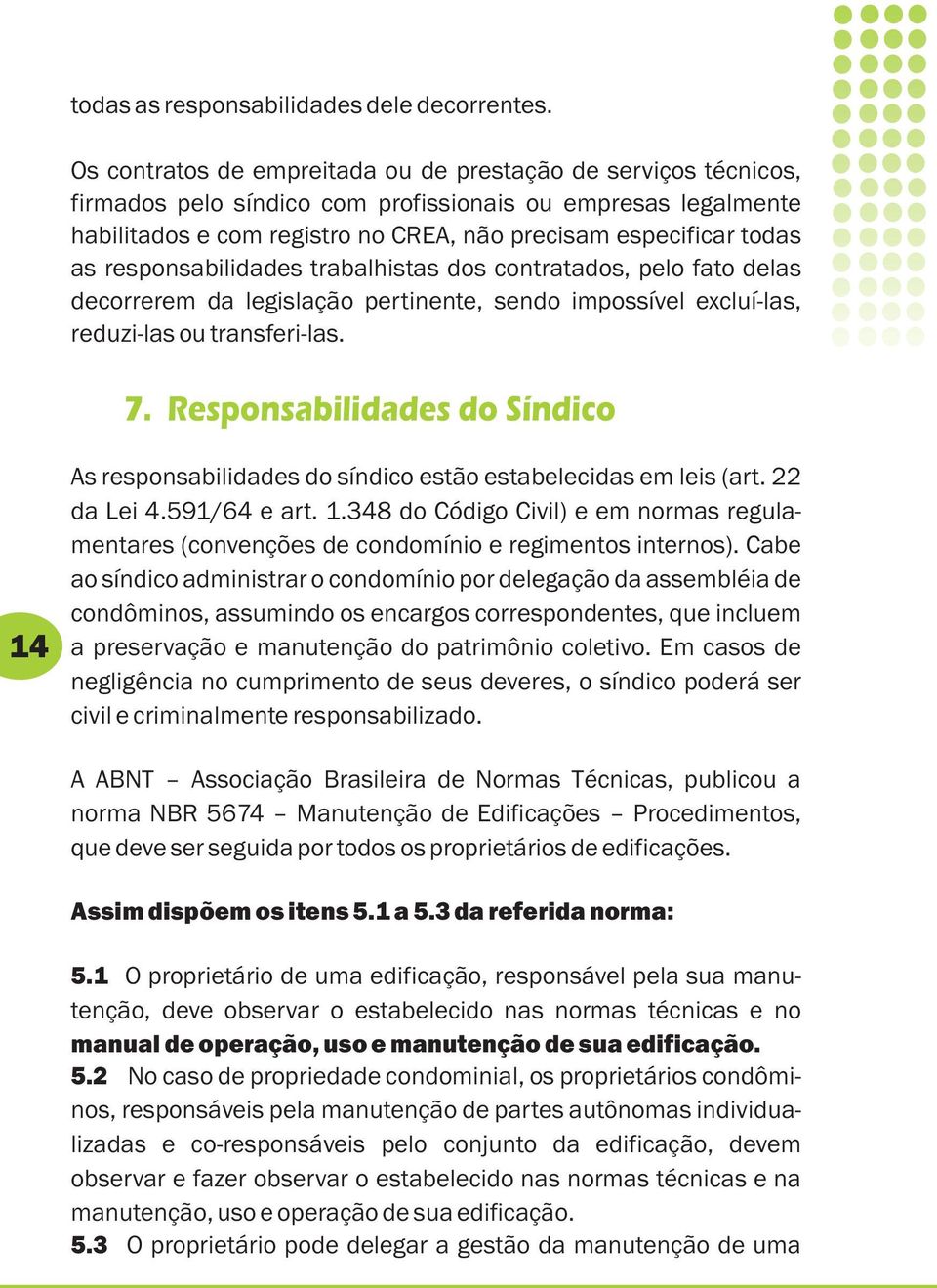 responsabilidades trabalhistas dos contratados, pelo fato delas decorrerem da legislação pertinente, sendo impossível excluí-las, reduzi-las ou transferi-las. 7.