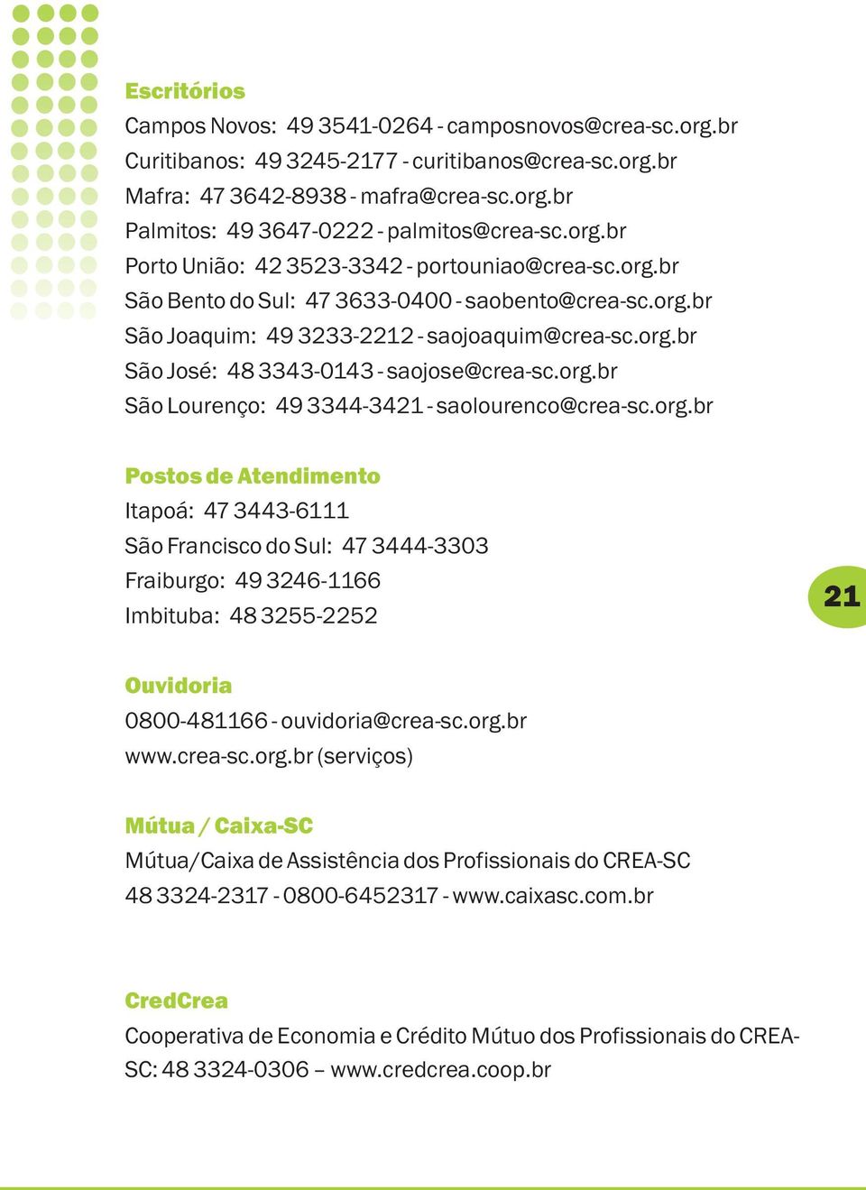 org.br São Lourenço: 49 3344-3421 - saolourenco@crea-sc.org.br Postos de Atendimento Itapoá: 47 3443-6111 São Francisco do Sul: 47 3444-3303 Fraiburgo: 49 3246-1166 Imbituba: 48 3255-2252 21 Ouvidoria 0800-481166 - ouvidoria@crea-sc.