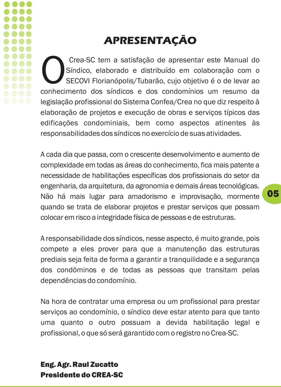 condominiais, bem como aspectos atinentes às responsabilidades dos síndicos no exercício de suas atividades.