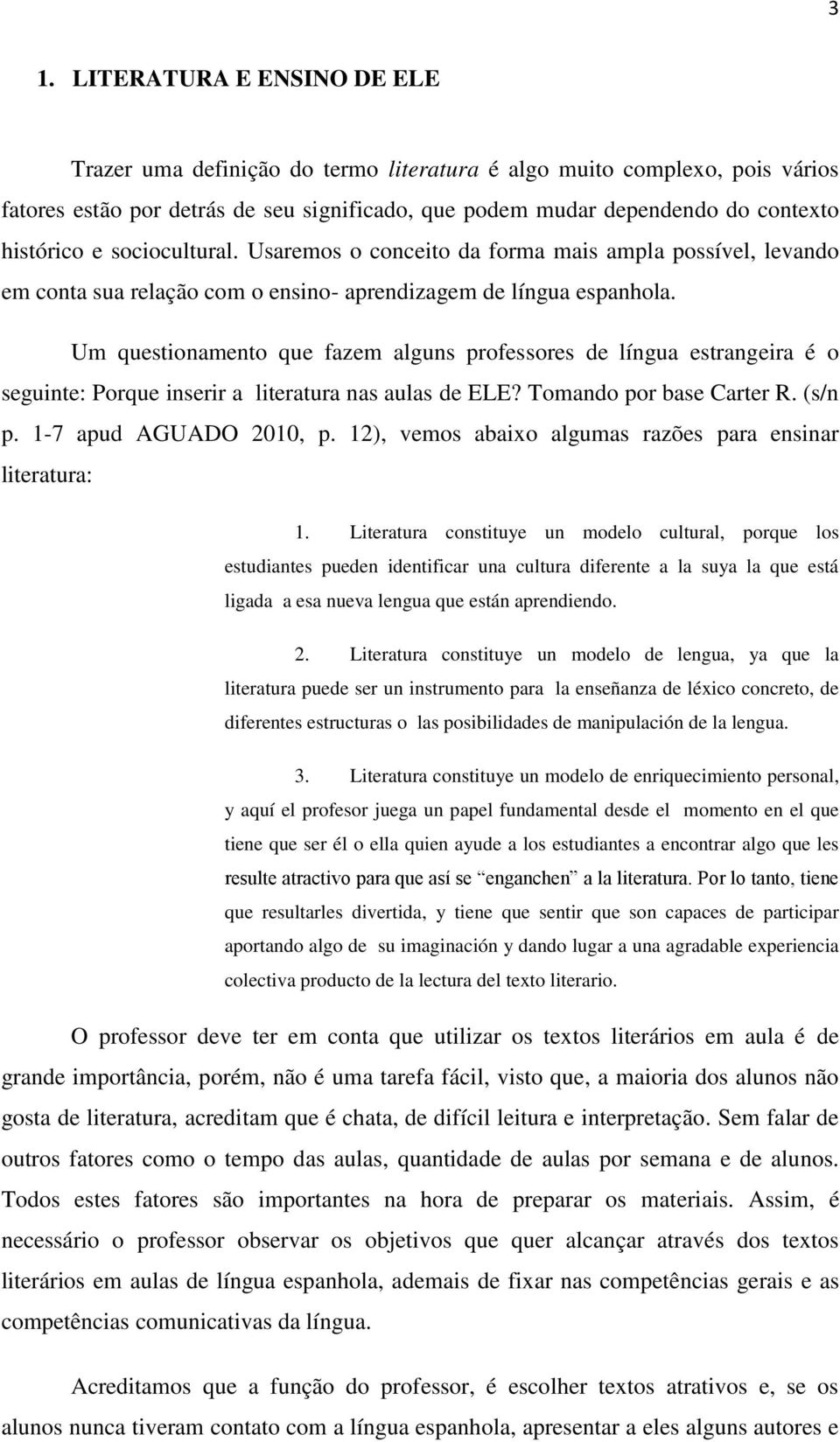 Um questionamento que fazem alguns professores de língua estrangeira é o seguinte: Porque inserir a literatura nas aulas de ELE? Tomando por base Carter R. (s/n p. 1-7 apud AGUADO 2010, p.