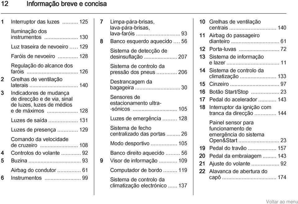 .. 129 Comando da velocidade de cruzeiro... 108 4 Controlos do volante... 92 5 Buzina... 93 Airbag do condutor... 61 6 Instrumentos... 99 7 Limpa-pára-brisas, lava-pára-brisas, lava-faróis.