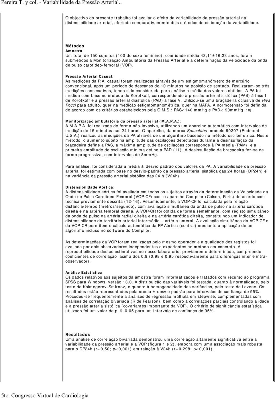 onda de pulso carotideo-femoral (VOP). Pressão Arterial Casual: As medições da P.A. casual foram realizadas através de um esfigmomanómetro de mercúrio convencional, após um período de descanso de 10 minutos na posição de sentado.