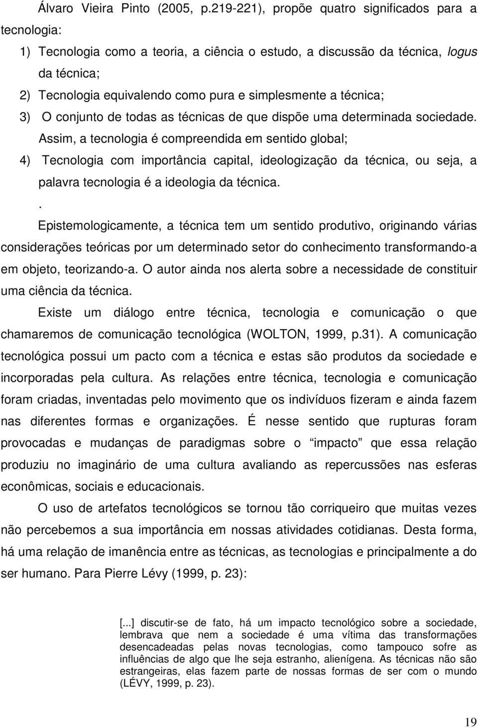 técnica; 3) O conjunto de todas as técnicas de que dispõe uma determinada sociedade.