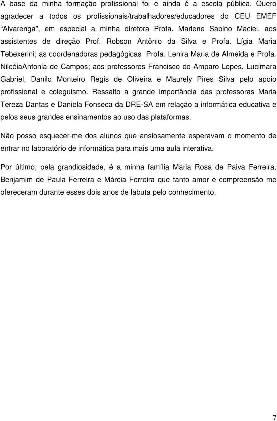 NilcéiaAntonia de Campos; aos professores Francisco do Amparo Lopes, Lucimara Gabriel, Danilo Monteiro Regis de Oliveira e Maurely Pires Silva pelo apoio profissional e coleguismo.