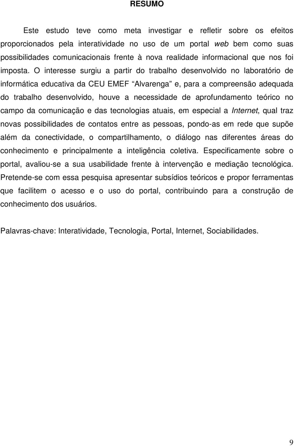 O interesse surgiu a partir do trabalho desenvolvido no laboratório de informática educativa da CEU EMEF Alvarenga e, para a compreensão adequada do trabalho desenvolvido, houve a necessidade de