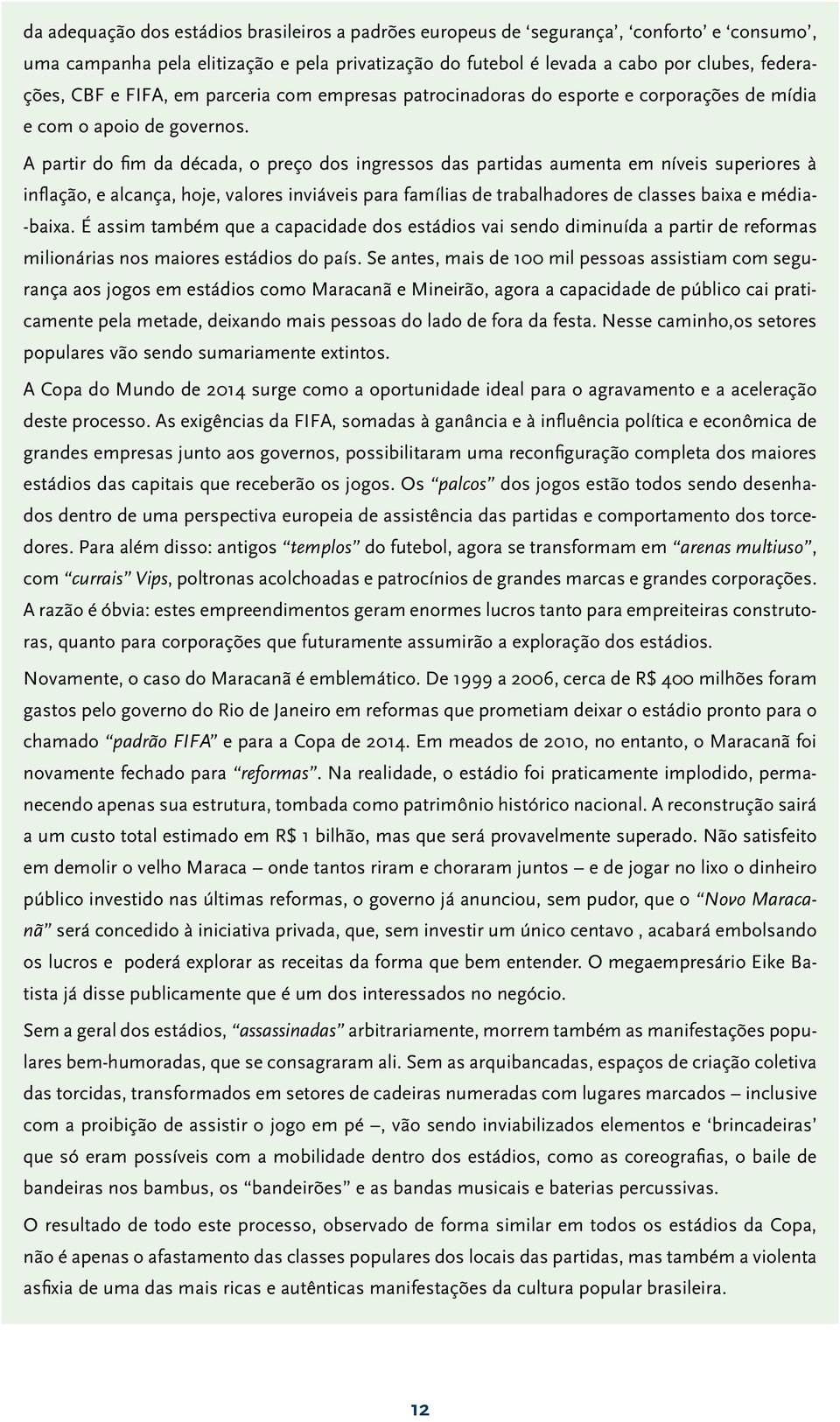 A partir do fim da década, o preço dos ingressos das partidas aumenta em níveis superiores à inflação, e alcança, hoje, valores inviáveis para famílias de trabalhadores de classes baixa e média-