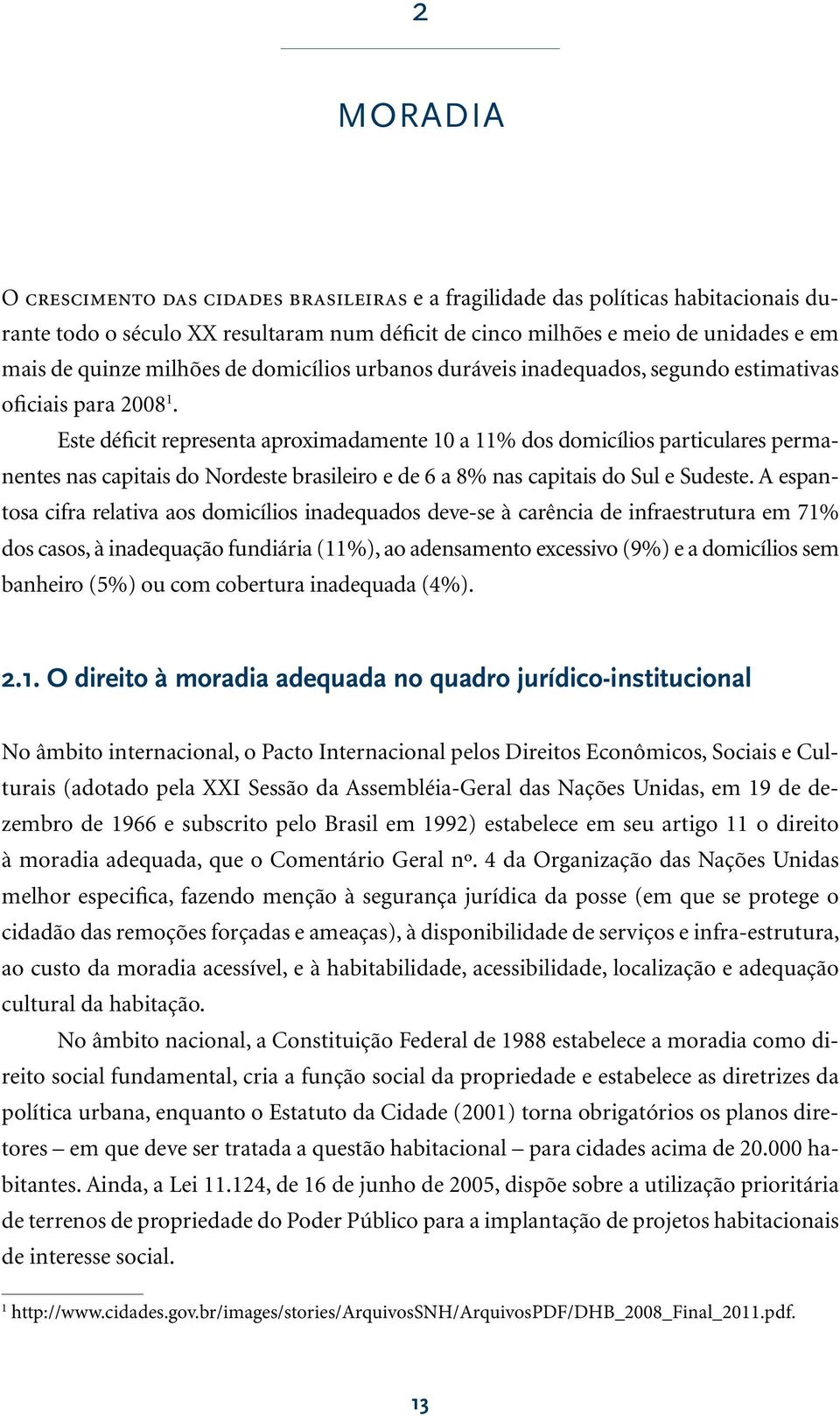 Este déficit representa aproximadamente 10 a 11% dos domicílios particulares permanentes nas capitais do Nordeste brasileiro e de 6 a 8% nas capitais do Sul e Sudeste.