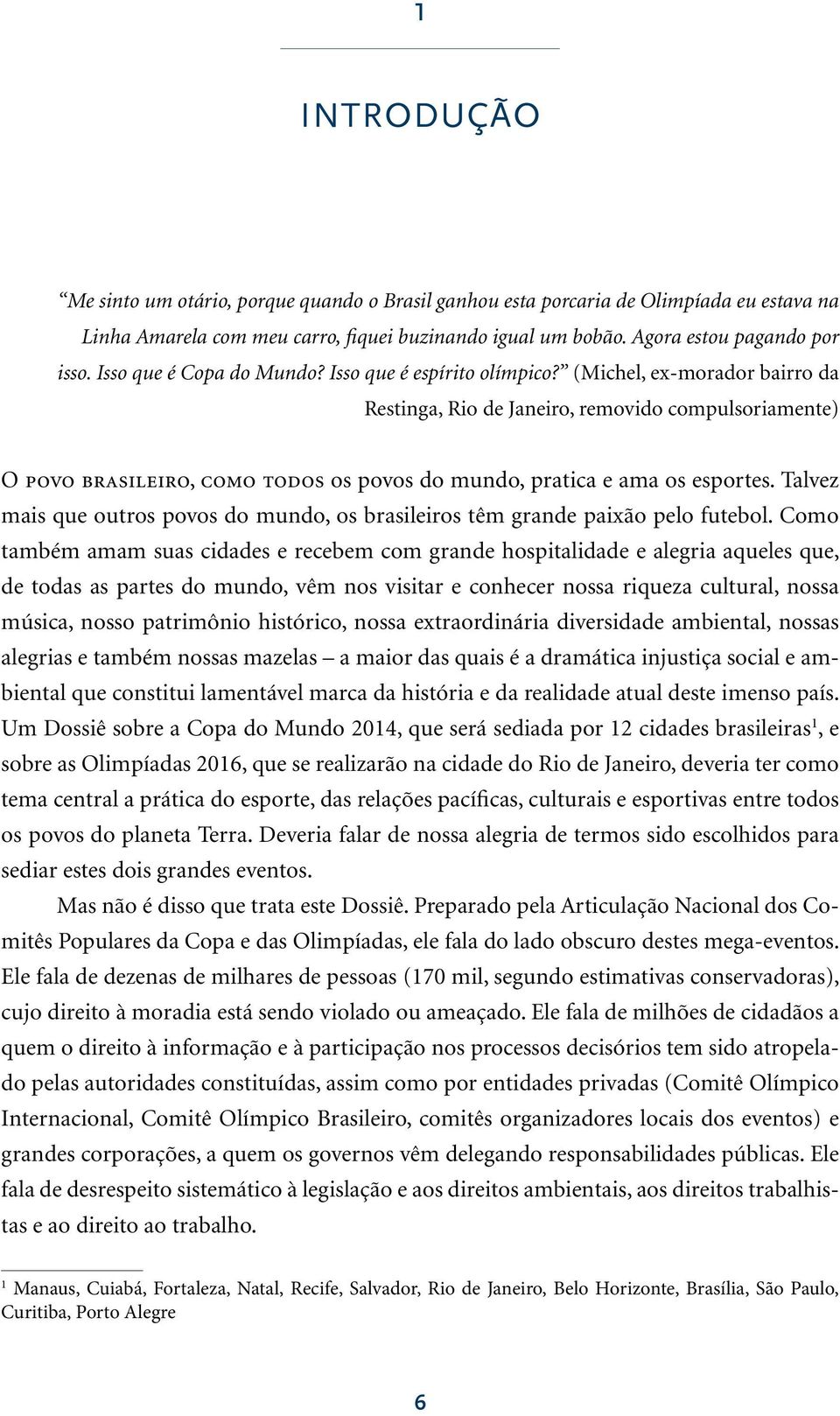 (Michel, ex-morador bairro da Restinga, Rio de Janeiro, removido compulsoriamente) O povo brasileiro, como todos os povos do mundo, pratica e ama os esportes.