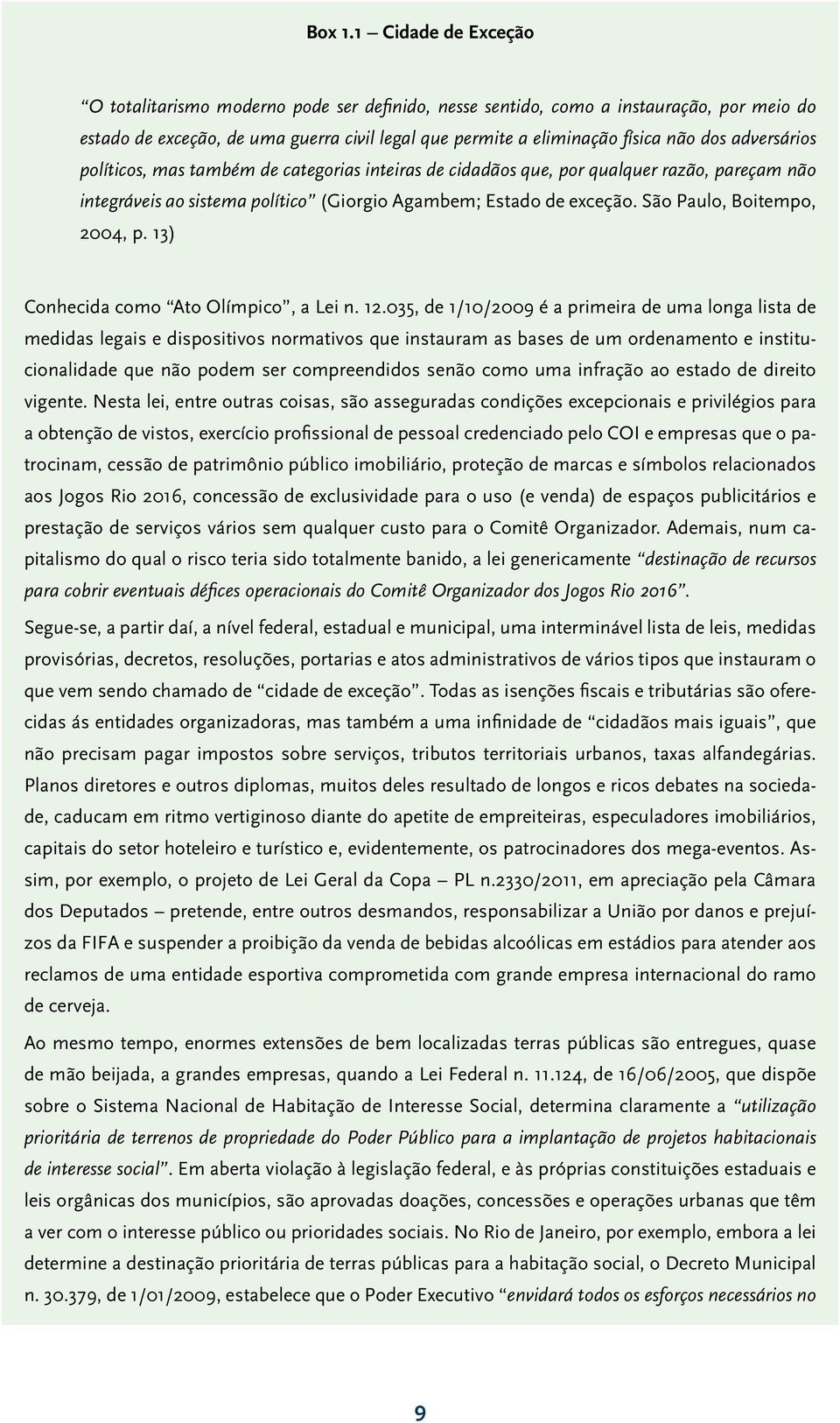 adversários políticos, mas também de categorias inteiras de cidadãos que, por qualquer razão, pareçam não integráveis ao sistema político (Giorgio Agambem; Estado de exceção.