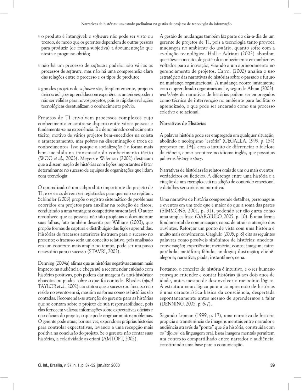 processo e os tipos produto; grans projetos software são, freqüentemente, projetos únicos: as lições aprendidas com experiências anteriores pom não ser válidas para novos projetos, pois as rápidas