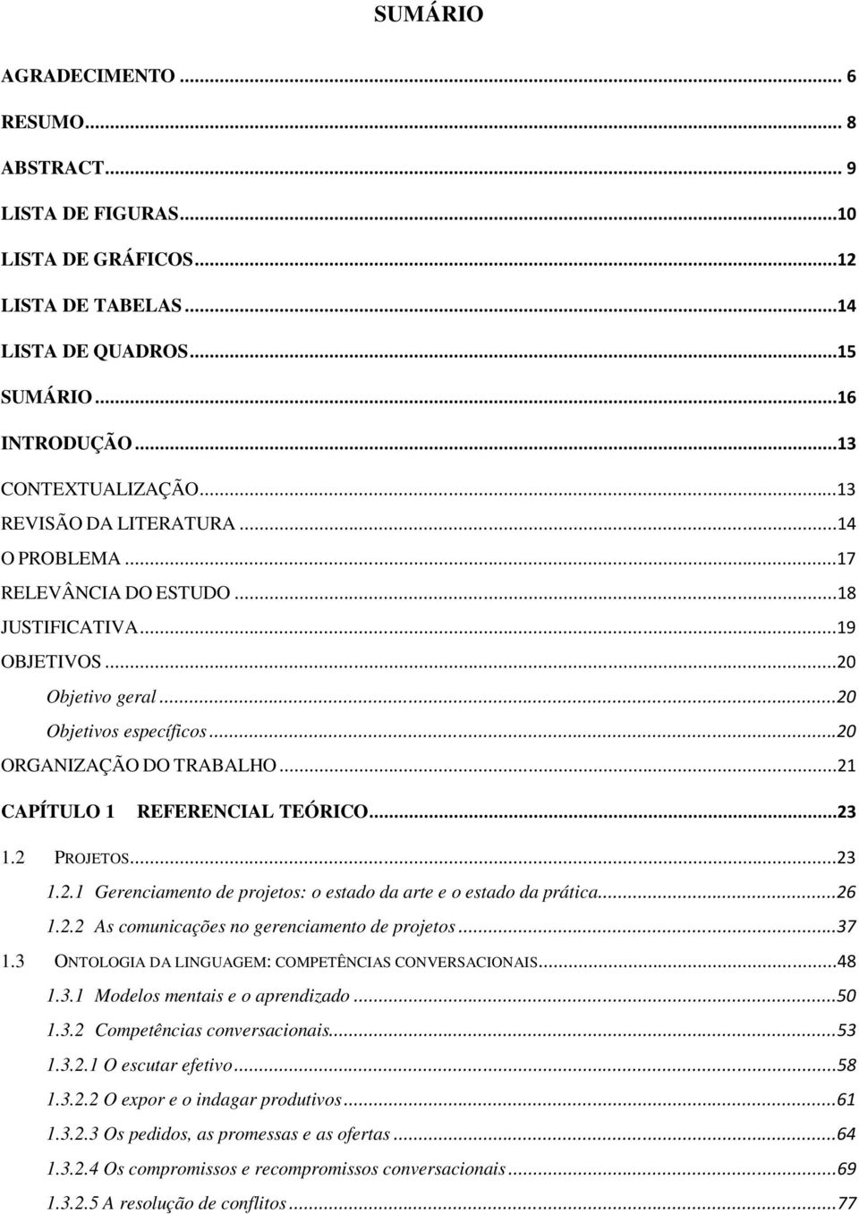 ..21 CAPÍTULO 1 REFERENCIAL TEÓRICO...23 1.2 PROJETOS...23 1.2.1 Gerenciamento de projetos: o estado da arte e o estado da prática...26 1.2.2 As comunicações no gerenciamento de projetos...37 1.