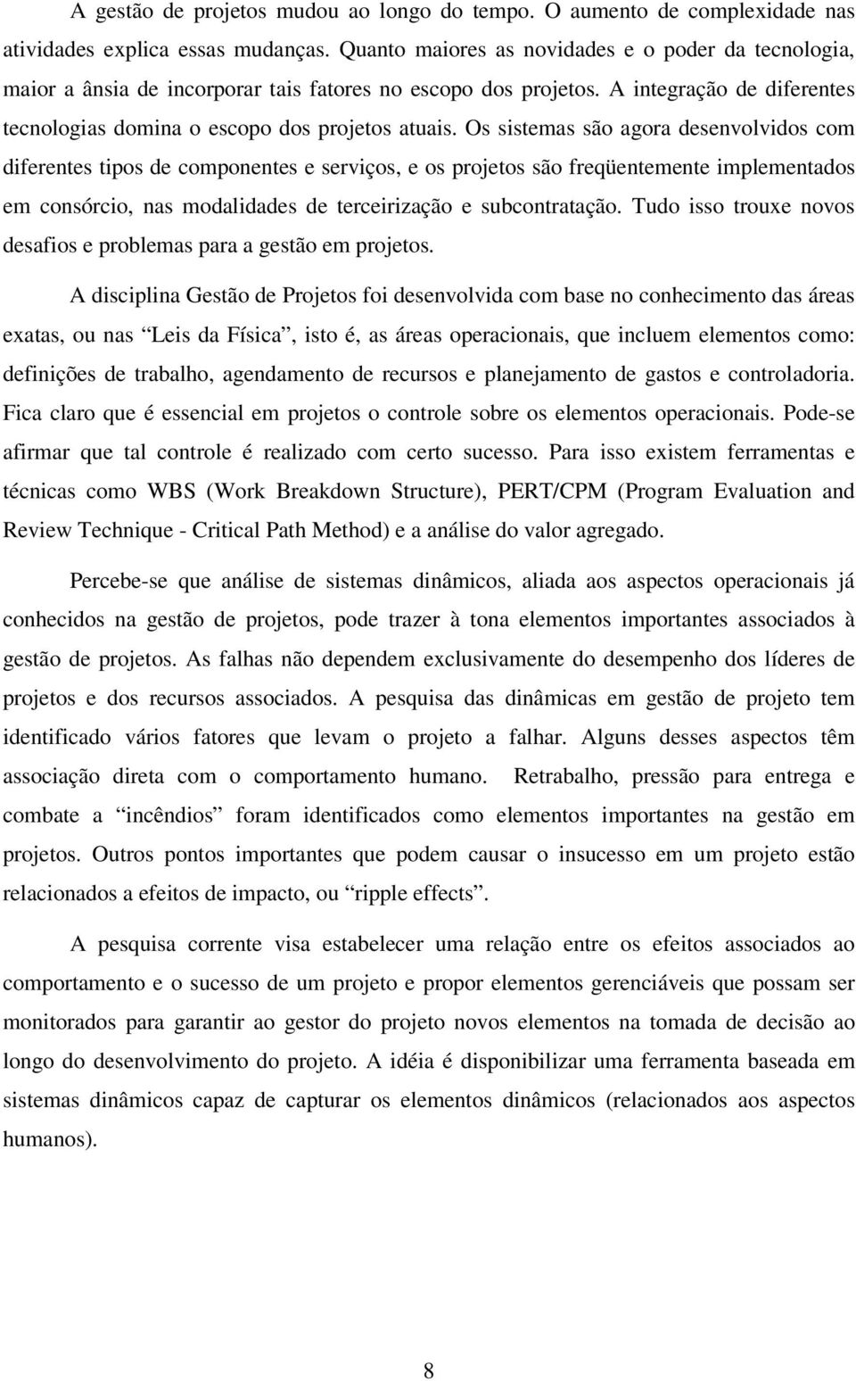 Os sistemas são agora desenvolvidos com diferentes tipos de componentes e serviços, e os projetos são freqüentemente implementados em consórcio, nas modalidades de terceirização e subcontratação.