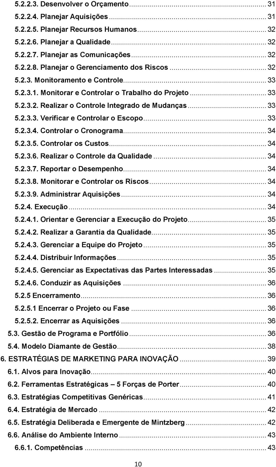 .. 33 5.2.3.4. Controlar o Cronograma... 34 5.2.3.5. Controlar os Custos... 34 5.2.3.6. Realizar o Controle da Qualidade... 34 5.2.3.7. Reportar o Desempenho... 34 5.2.3.8.