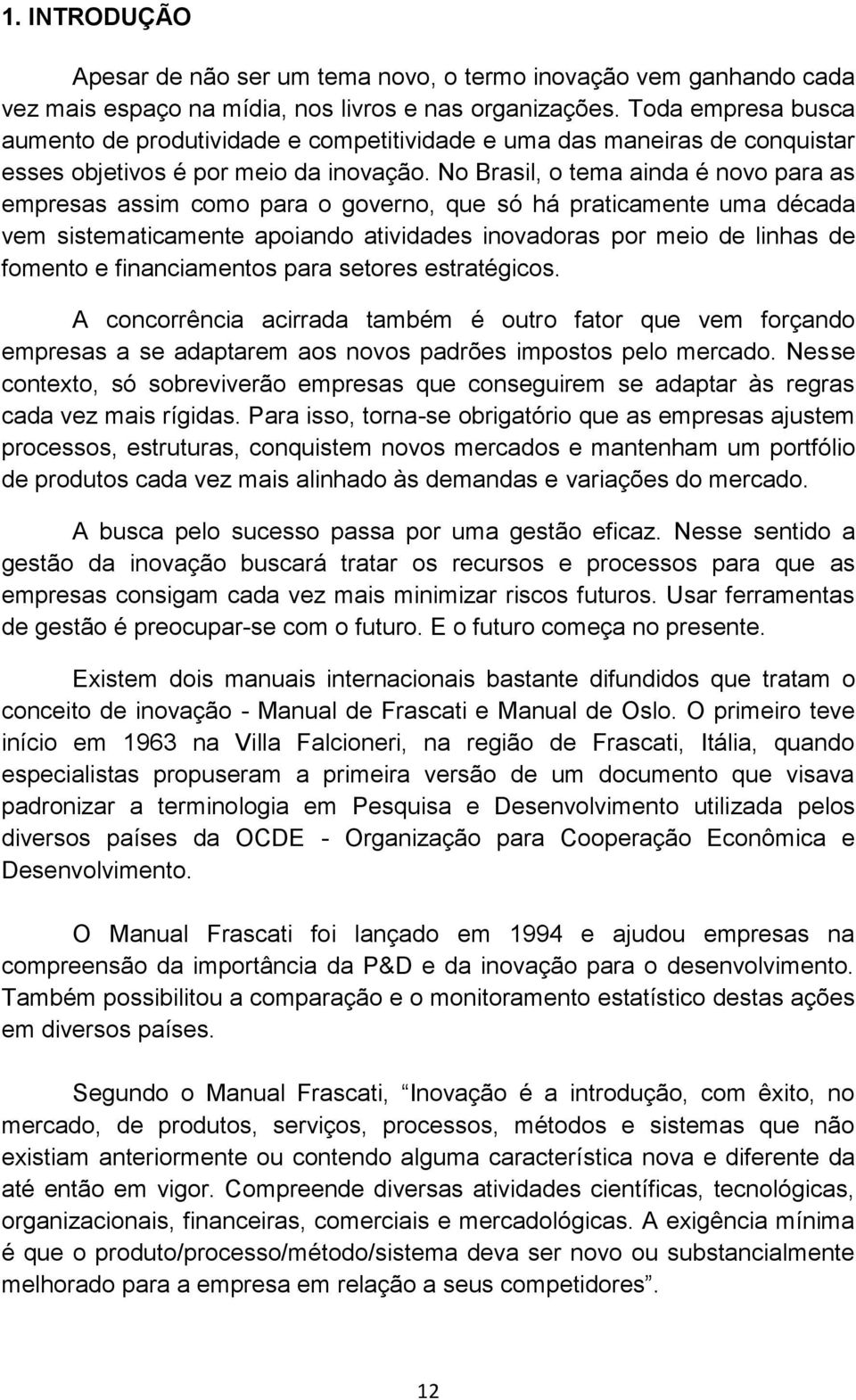 No Brasil, o tema ainda é novo para as empresas assim como para o governo, que só há praticamente uma década vem sistematicamente apoiando atividades inovadoras por meio de linhas de fomento e