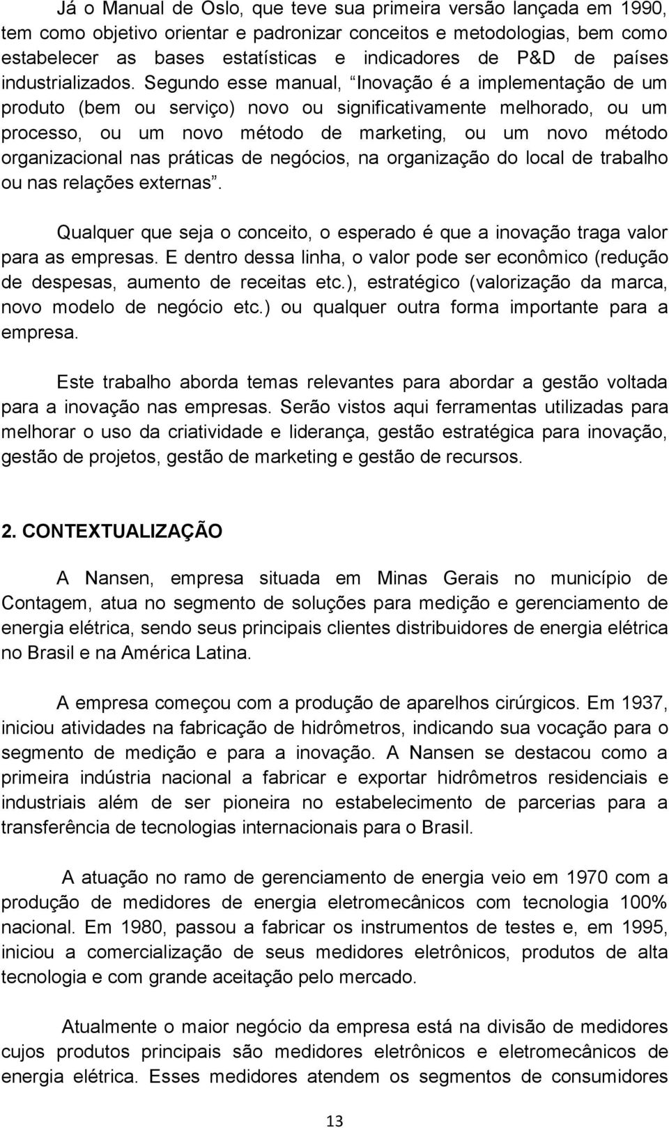 Segundo esse manual, Inovação é a implementação de um produto (bem ou serviço) novo ou significativamente melhorado, ou um processo, ou um novo método de marketing, ou um novo método organizacional