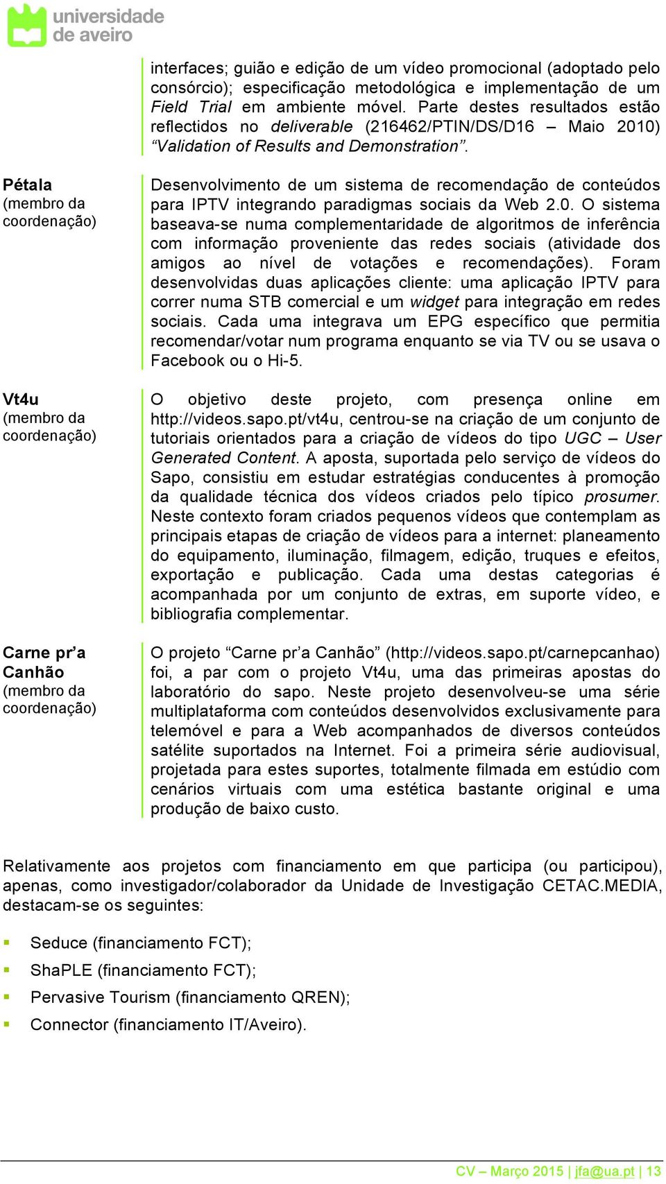 Pétala (membro da coordenação) Vt4u (membro da coordenação) Carne pr a Canhão (membro da coordenação) Desenvolvimento de um sistema de recomendação de conteúdos para IPTV integrando paradigmas