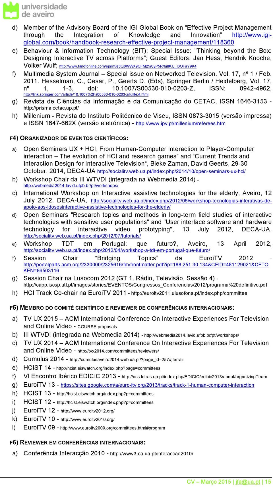 Editors: Jan Hess, Hendrik Knoche, Volker Wulf; http://www.tandfonline.com/eprint/e5tu8wwx9cfm25r6yp5r/full#.u_i3ofay9k4 f) Multimedia System Journal Special issue on Networked Television. Vol. 17, nº 1 / Feb.