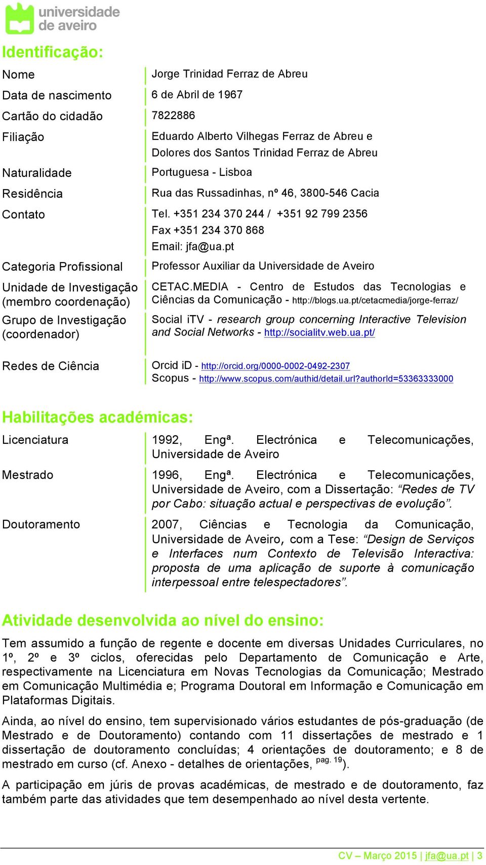pt Categoria Profissional Unidade de Investigação (membro coordenação) Grupo de Investigação (coordenador) Professor Auxiliar da Universidade de Aveiro CETAC.