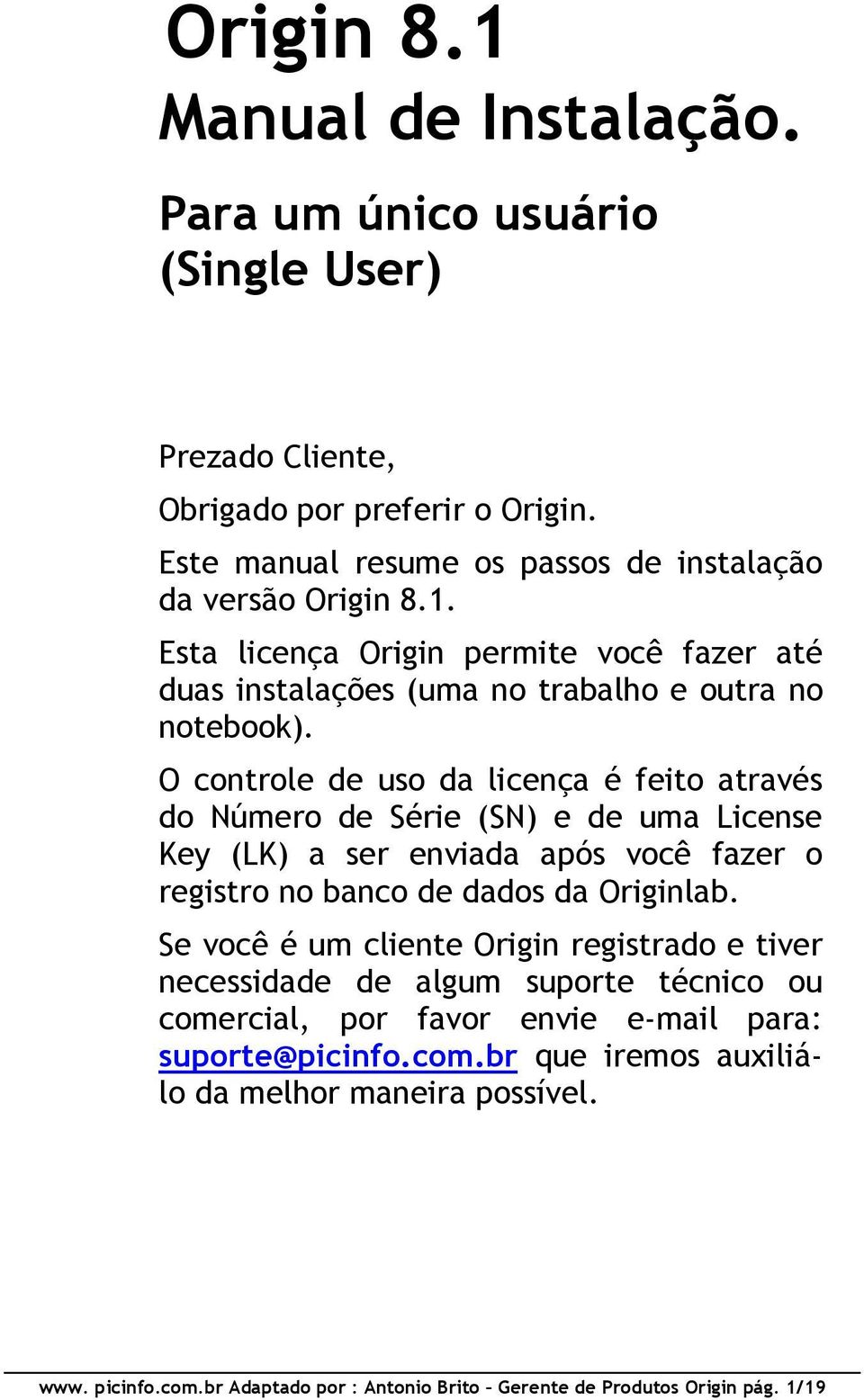 Se você é um cliente Origin registrado e tiver necessidade de algum suporte técnico ou comercial, por favor envie e-mail para: suporte@picinfo.com.br que iremos auxiliálo da melhor maneira possível.