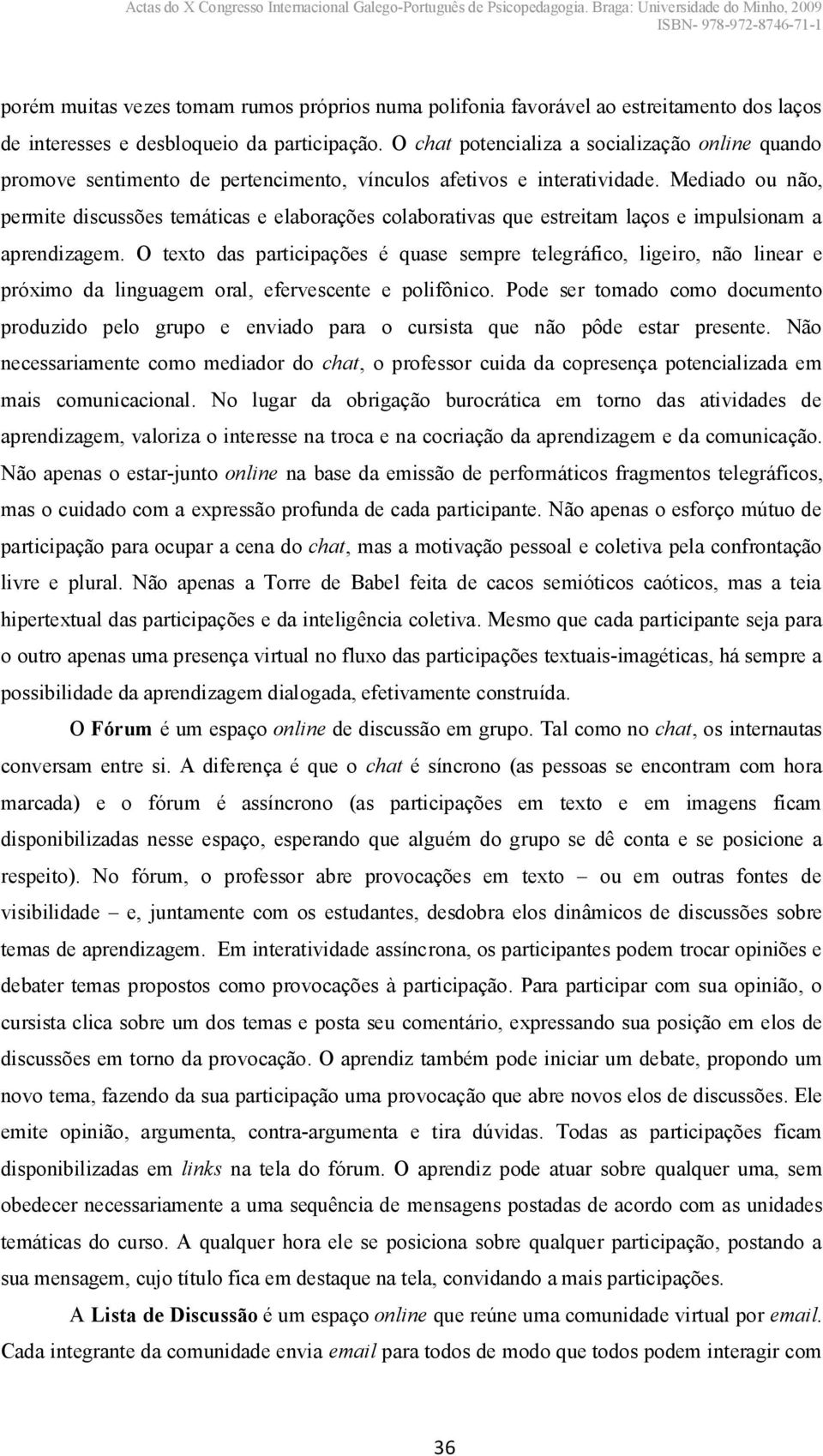 Mediado ou não, permite discussões temáticas e elaborações colaborativas que estreitam laços e impulsionam a aprendizagem.