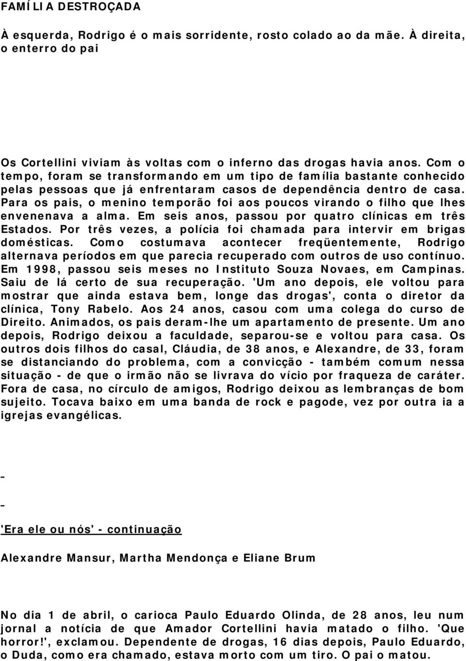 Para os pais, o menino temporão foi aos poucos virando o filho que lhes envenenava a alma. Em seis anos, passou por quatro clínicas em três Estados.