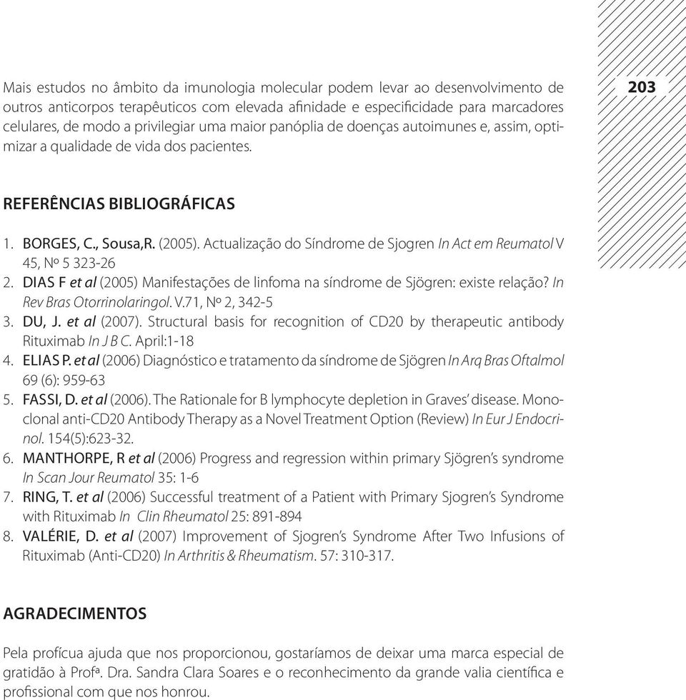 Actualização do Síndrome de Sjogren In Act em Reumatol V 45, Nº 5 323-26 2. Dias F et al (2005) Manifestações de linfoma na síndrome de Sjögren: existe relação? In Rev Bras Otorrinolaringol. V.71, Nº 2, 342-5 3.