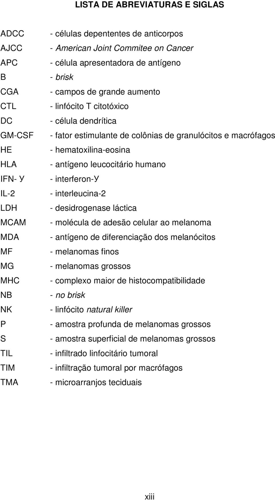 hematoxilina-eosina - antígeno leucocitário humano - interferon-у - interleucina-2 - desidrogenase láctica - molécula de adesão celular ao melanoma - antígeno de diferenciação dos melanócitos -