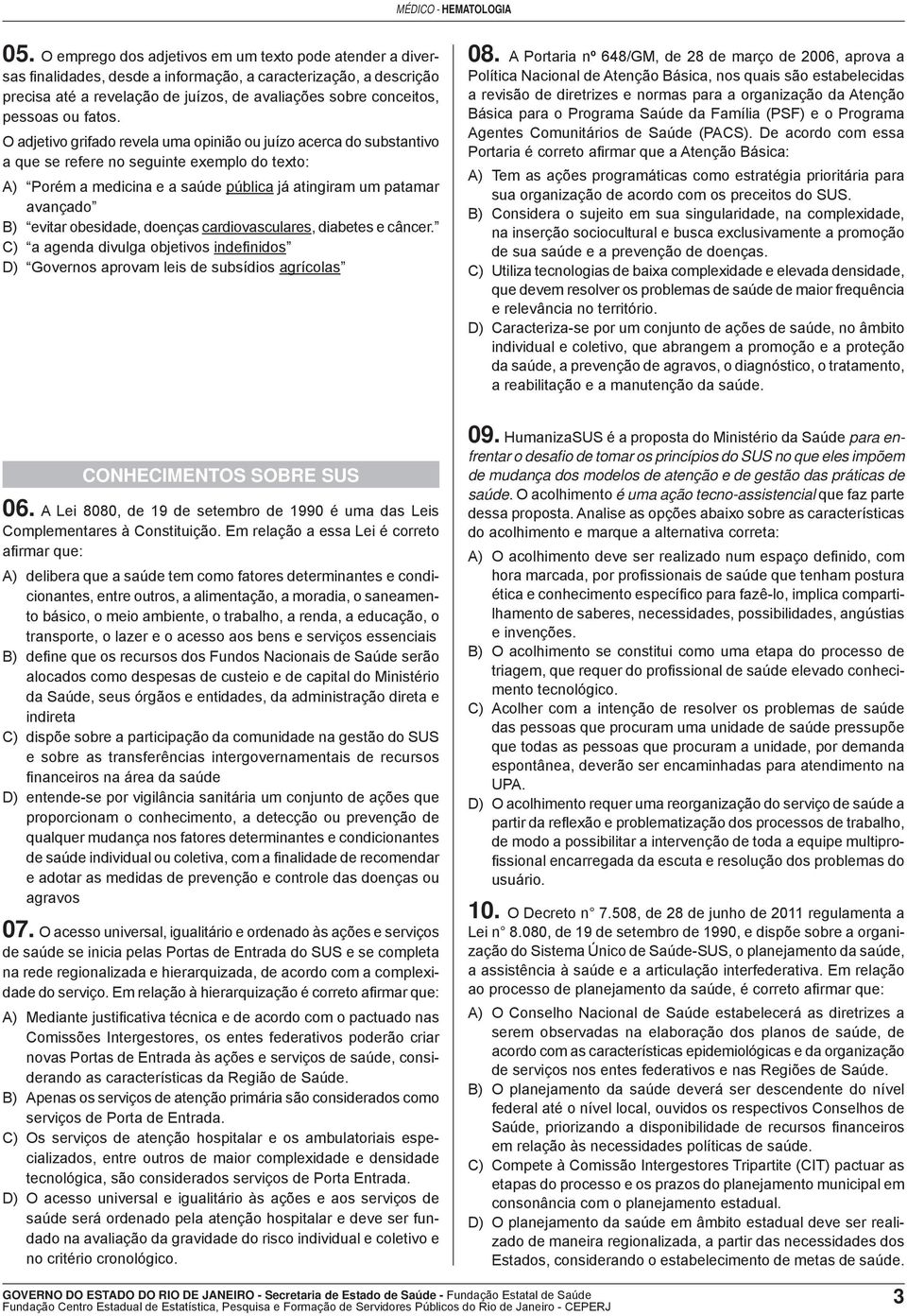 O adjetivo grifado revela uma opinião ou juízo acerca do substantivo a que se refere no seguinte exemplo do texto: A) Porém a medicina e a saúde pública já atingiram um patamar avançado B) evitar