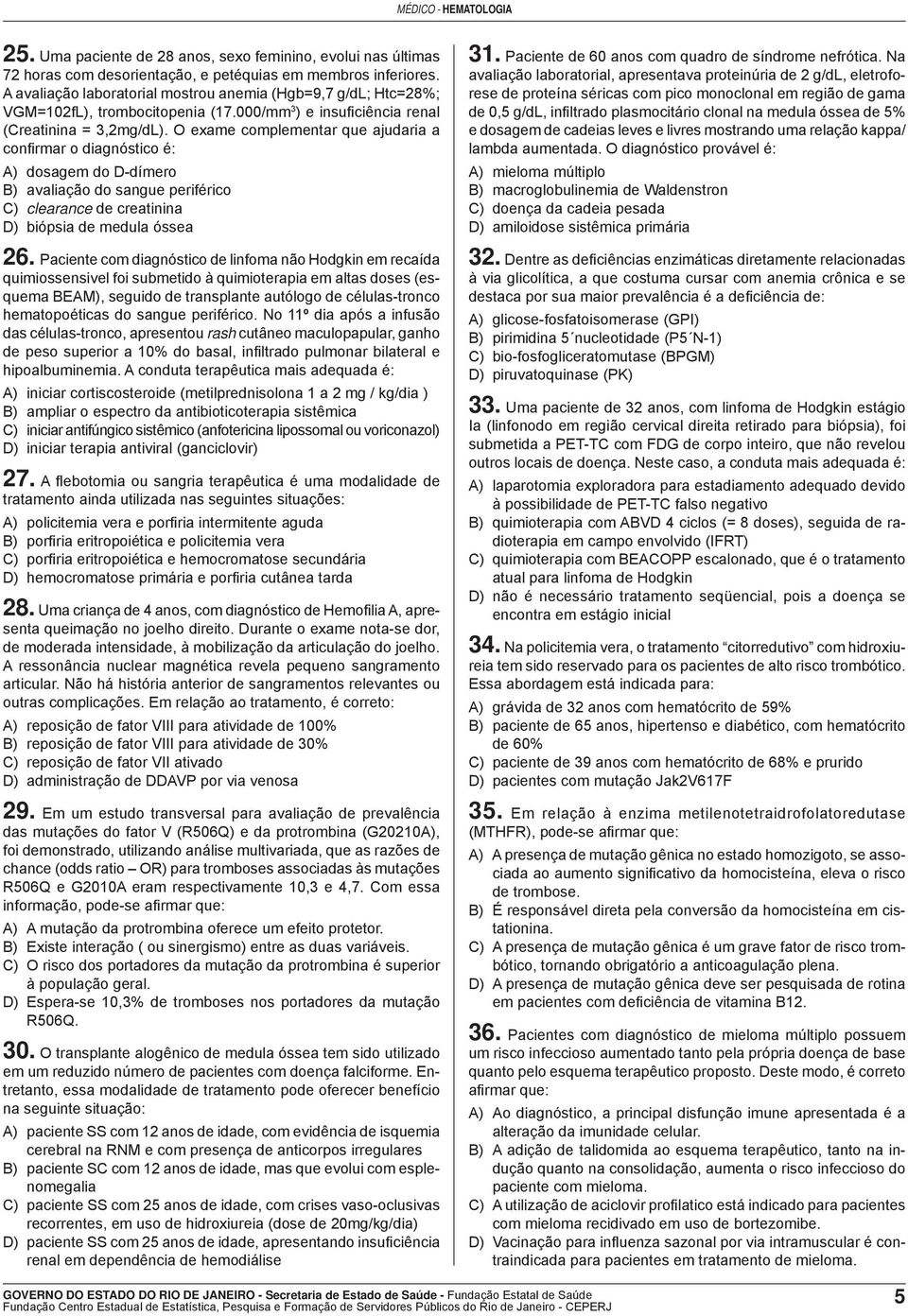 O exame complementar que ajudaria a confi rmar o diagnóstico é: A) dosagem do D-dímero B) avaliação do sangue periférico C) clearance de creatinina D) biópsia de medula óssea 26.