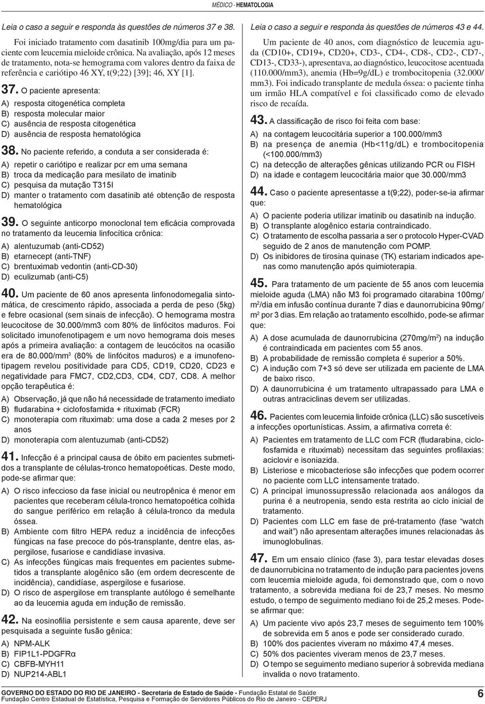 O paciente apresenta: A) resposta citogenética completa B) resposta molecular maior C) ausência de resposta citogenética D) ausência de resposta hematológica 38.