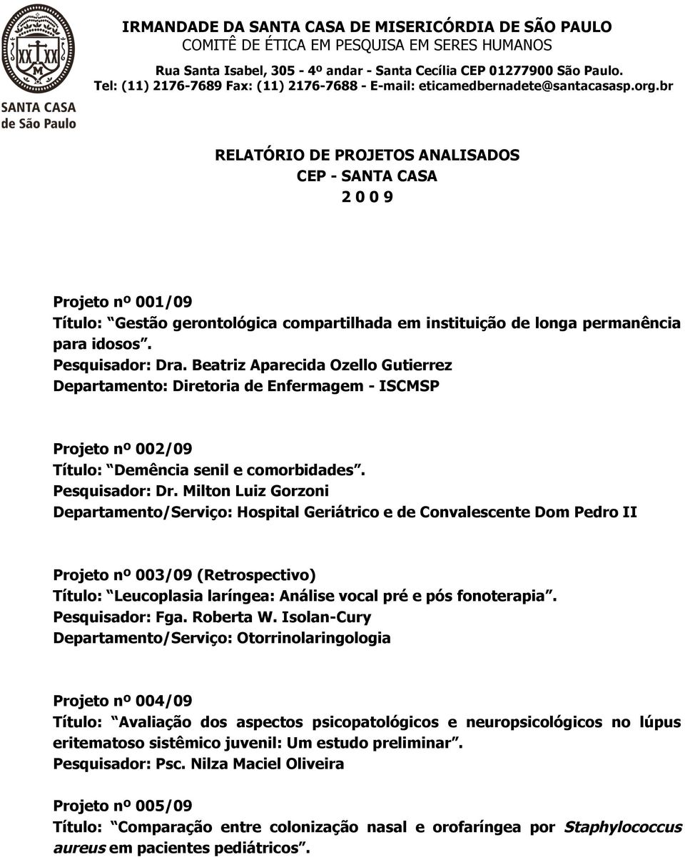 Milton Luiz Gorzoni Departamento/Serviço: Hospital Geriátrico e de Convalescente Dom Pedro II Projeto nº 003/09 (Retrospectivo) Título: Leucoplasia laríngea: Análise vocal pré e pós fonoterapia.