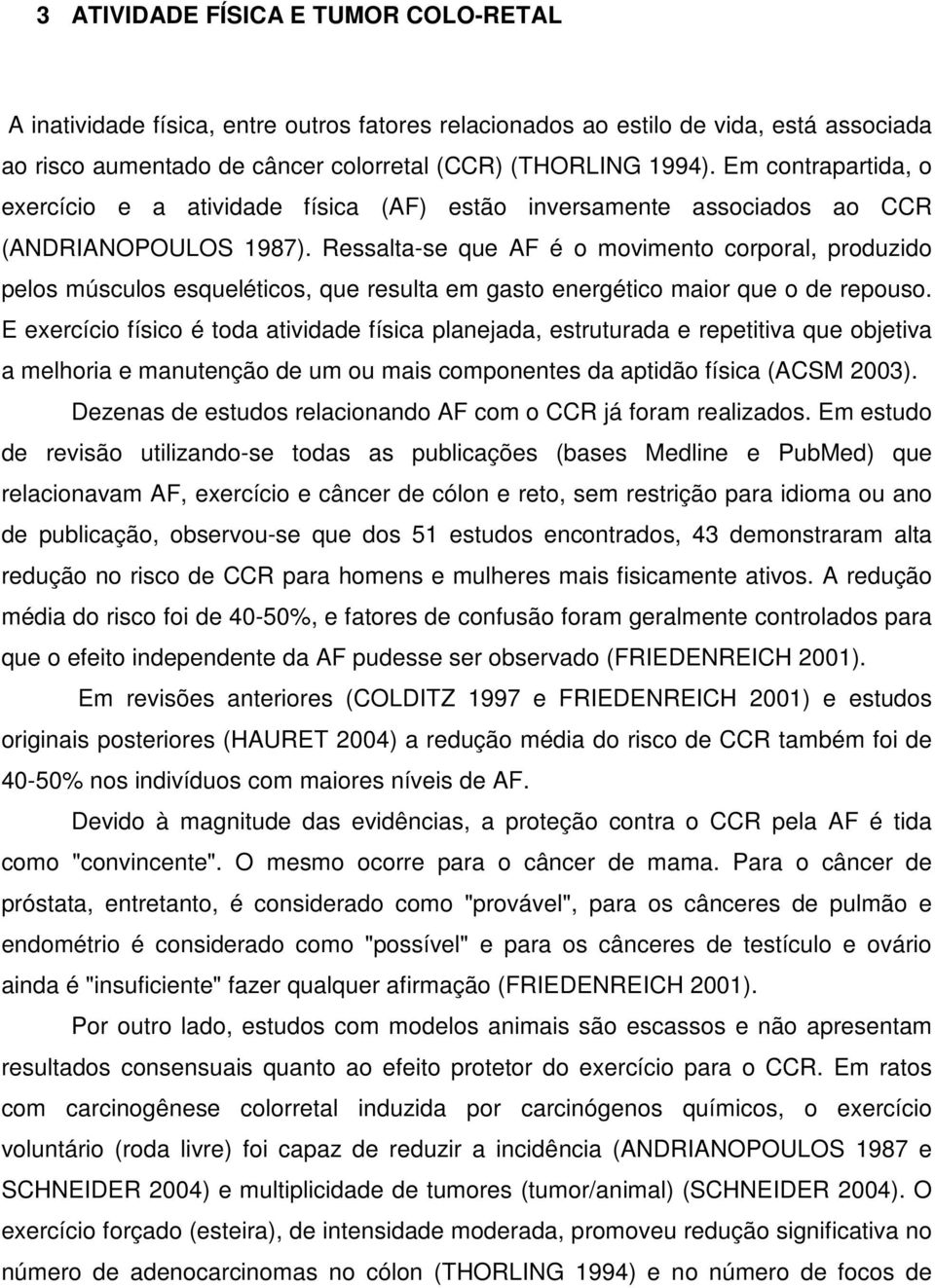 Ressalta-se que AF é o movimento corporal, produzido pelos músculos esqueléticos, que resulta em gasto energético maior que o de repouso.