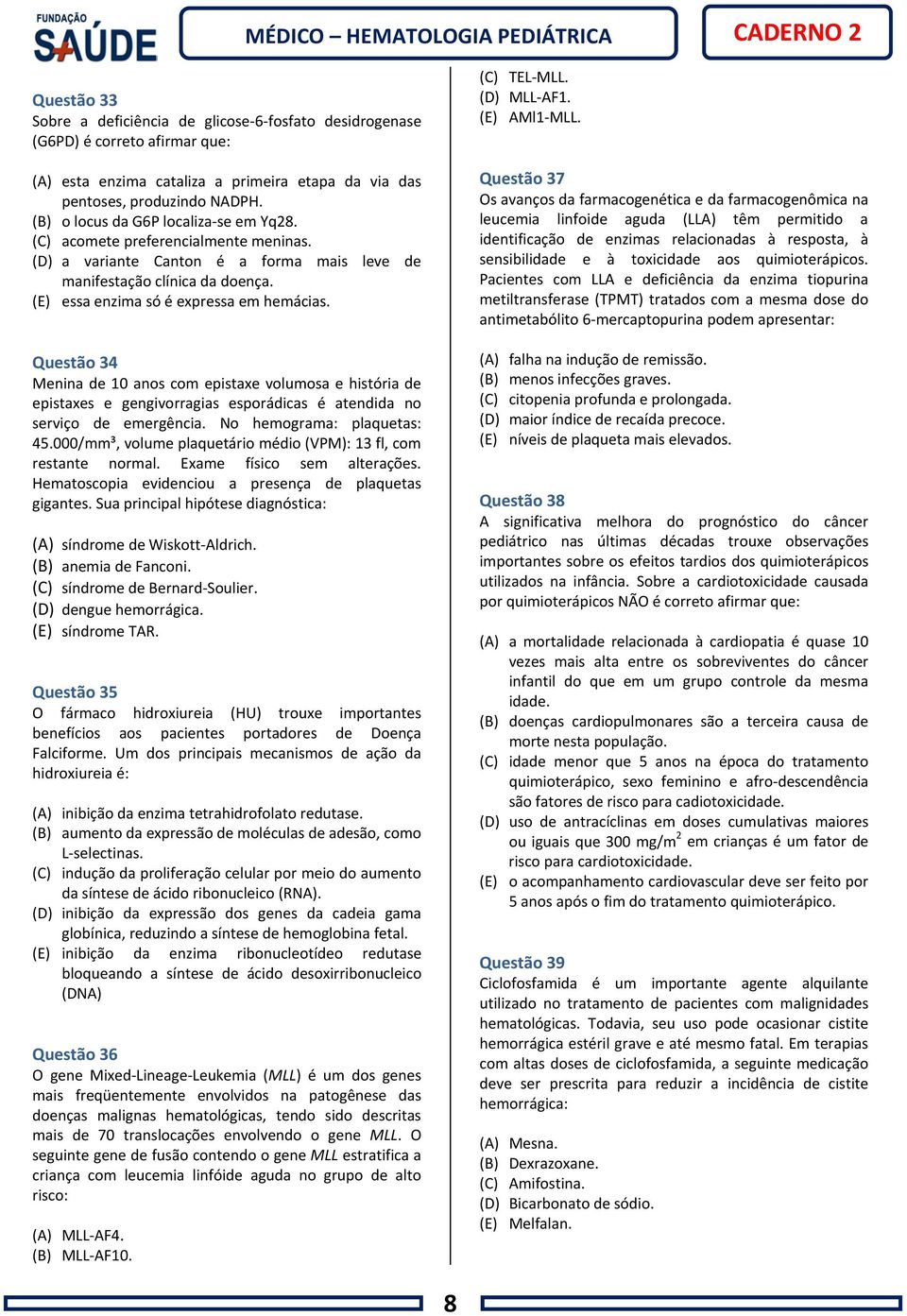 Questão 34 Menina de 10 anos com epistaxe volumosa e história de epistaxes e gengivorragias esporádicas é atendida no serviço de emergência. No hemograma: plaquetas: 45.